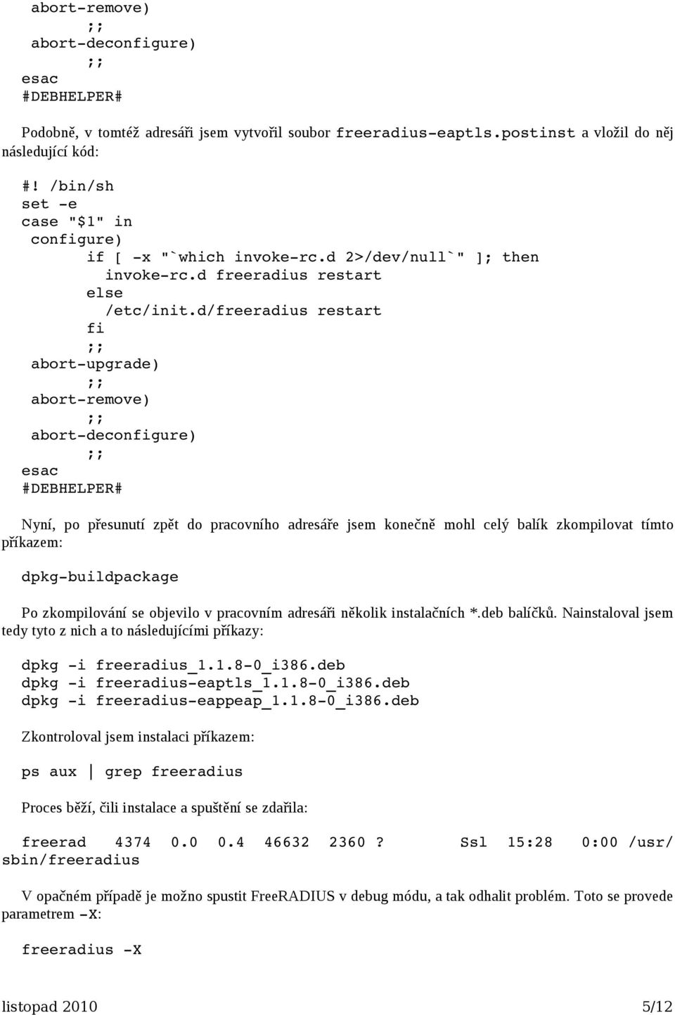 d/freeradius restart fi abort-upgrade) abort-remove) abort-deconfigure) esac #DEBHELPER# dpkg-buildpackage dpkg -i freeradius_1.1.8-0_i386.