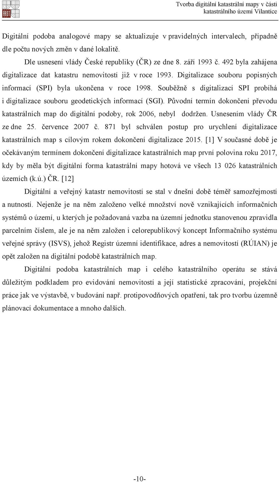 Soubžn s digitalizací SPI probíhá i digitalizace souboru geodetických informací (SGI). Pvodní termín dokonení pevodu katastrálních map do digitální podoby, rok 2006, nebyl dodržen.