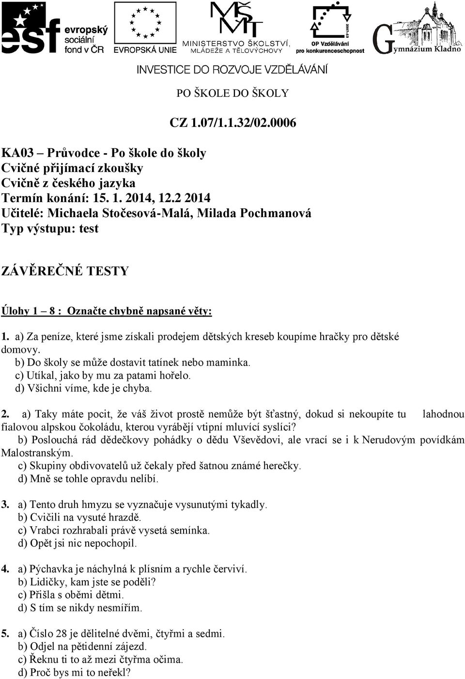 a) Za peníze, které jsme získali prodejem dětských kreseb koupíme hračky pro dětské domovy. b) Do školy se může dostavit tatínek nebo maminka. c) Utíkal, jako by mu za patami hořelo.