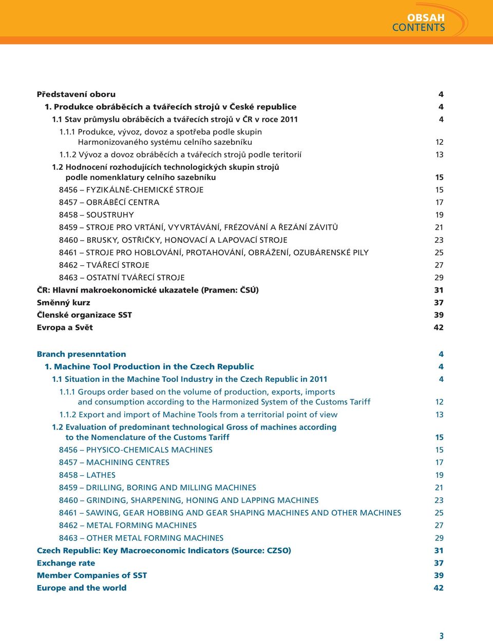 2 Hodnocení rozhodujících technologických skupin strojů podle nomenklatury celního sazebníku 15 8456 FYZIKÁLNĚ-CHEMICKÉ STROJe 15 8457 OBRÁBĚCÍ CENTRA 17 8458 SOUSTRUhy 19 8459 STROJE PRO VRTÁNÍ,