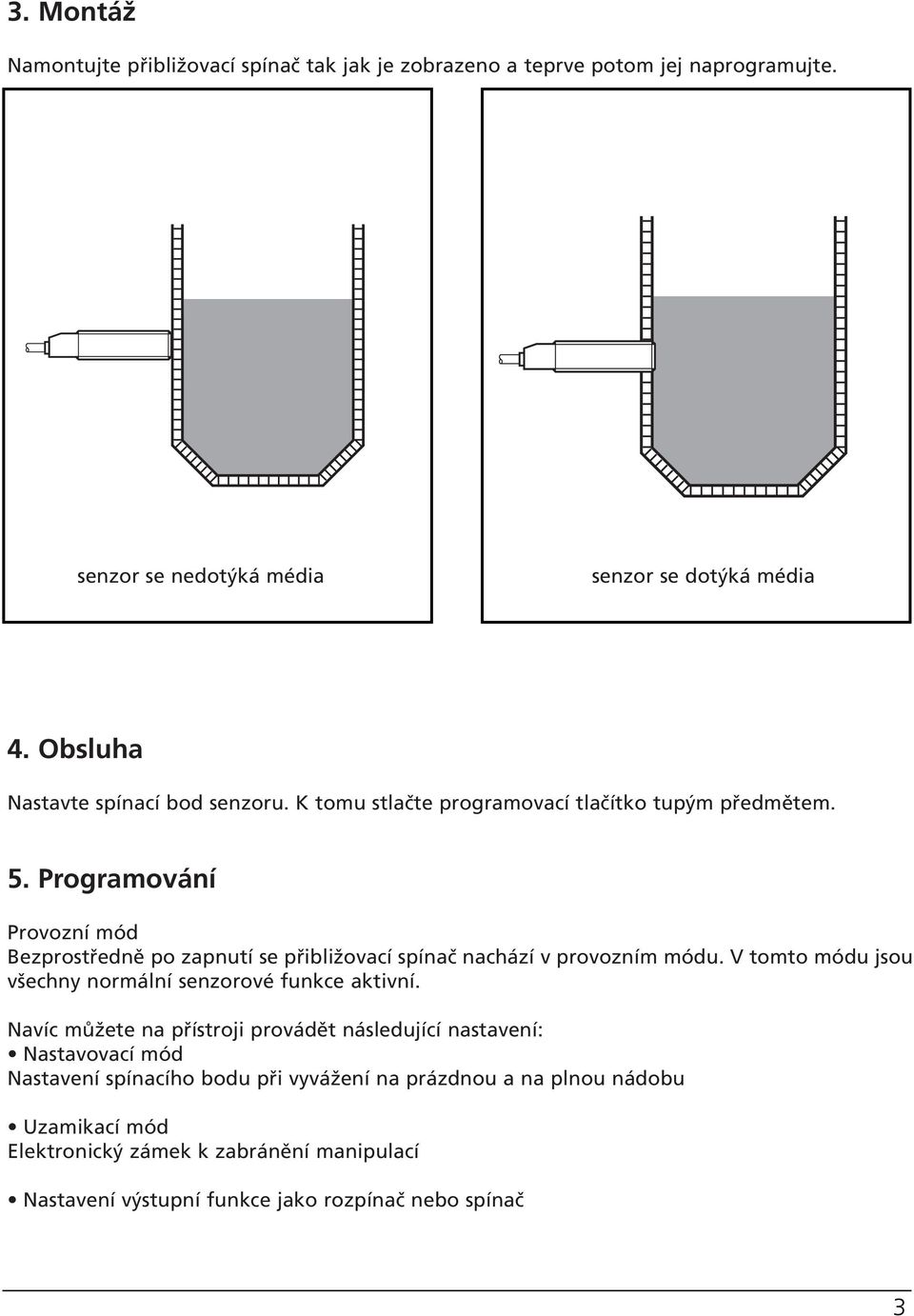 Programování Provozní mód Bezprostředně po zapnutí se přibližovací spínač nachází v provozním módu. V tomto módu jsou všechny normální senzorové funkce aktivní.