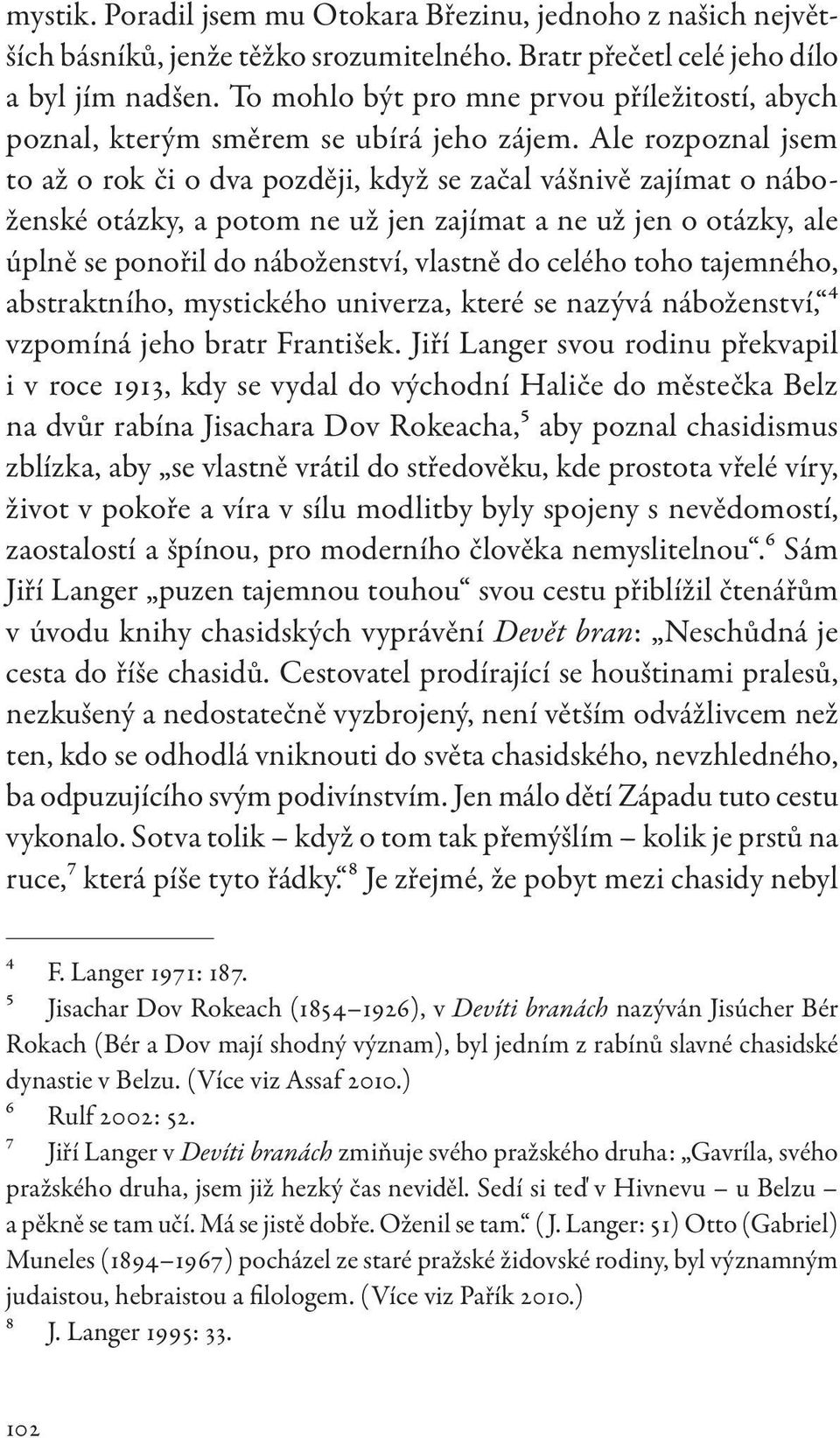 Ale rozpoznal jsem to až o rok či o dva později, když se začal vášnivě zajímat o náboženské otázky, a potom ne už jen zajímat a ne už jen o otázky, ale úplně se ponořil do náboženství, vlastně do