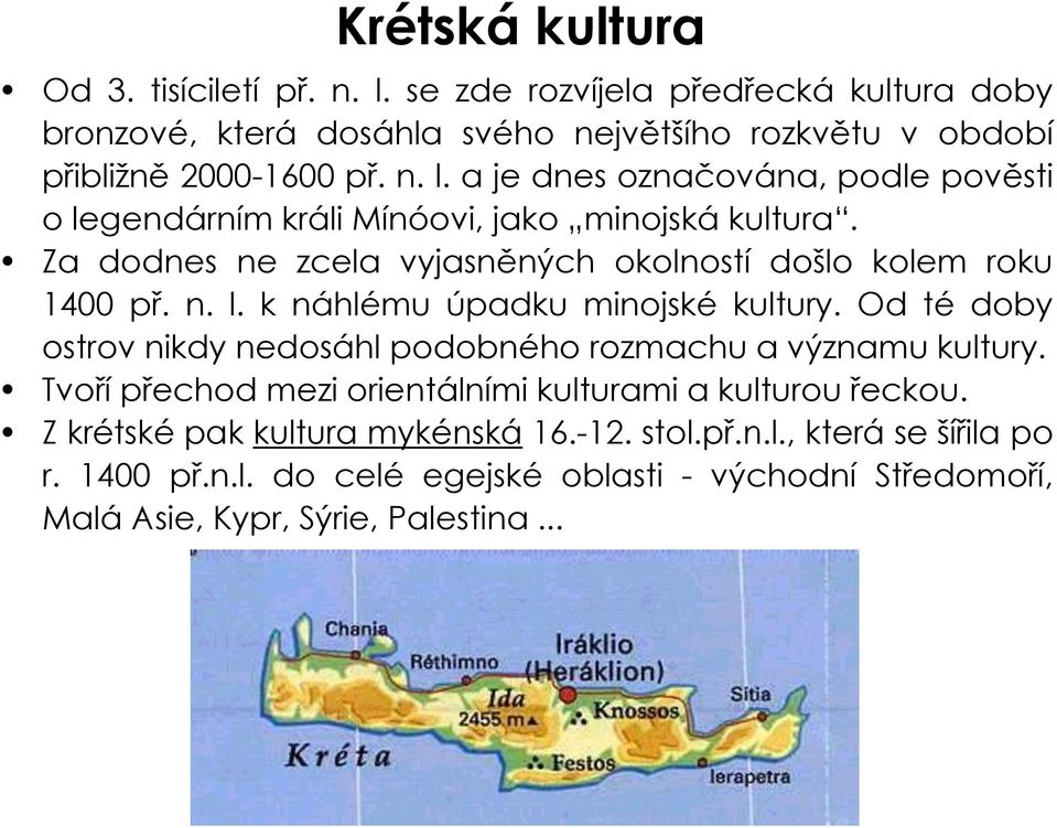 Od té doby ostrov nikdy nedosáhl podobného rozmachu a významu kultury. Tvoří přechod mezi orientálními kulturami a kulturou řeckou. Z krétské pak kultura mykénská 16.