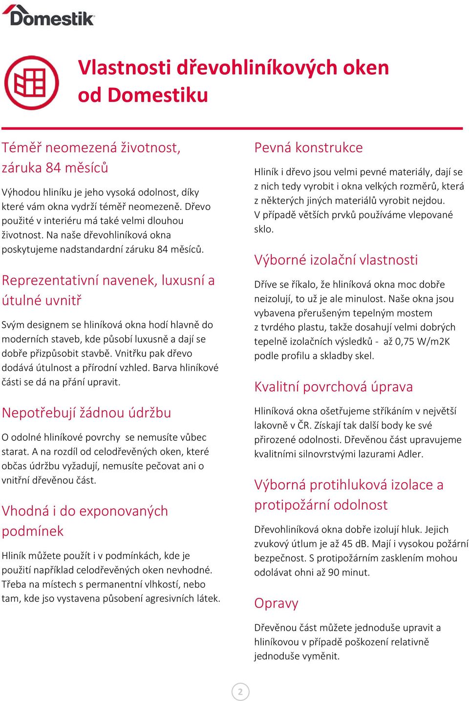 Reprezentativní navenek, luxusní a útulné uvnitř Svým designem se hliníková okna hodí hlavně do moderních staveb, kde působí luxusně a dají se dobře přizpůsobit stavbě.