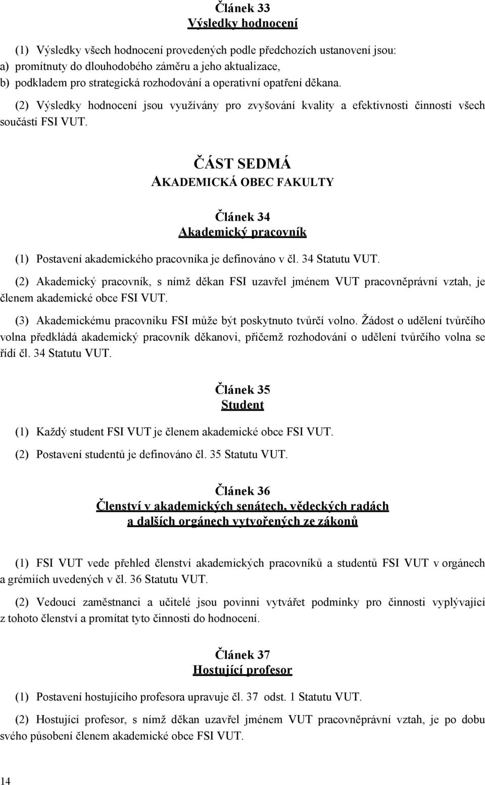 ČÁST SEDMÁ AKADEMICKÁ OBEC FAKULTY Článek 34 Akademický pracovník (1) Postavení akademického pracovníka je definováno v čl. 34 Statutu VUT.