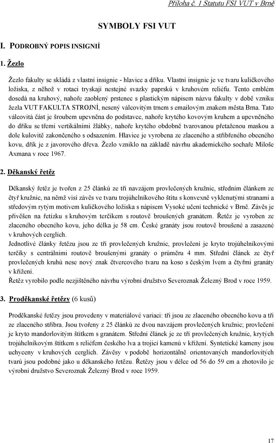 Tento emblém dosedá na kruhový, nahoře zaoblený prstenec s plastickým nápisem názvu fakulty v době vzniku žezla VUT FAKULTA STROJNÍ, nesený válcovitým trnem s emailovým znakem města Brna.