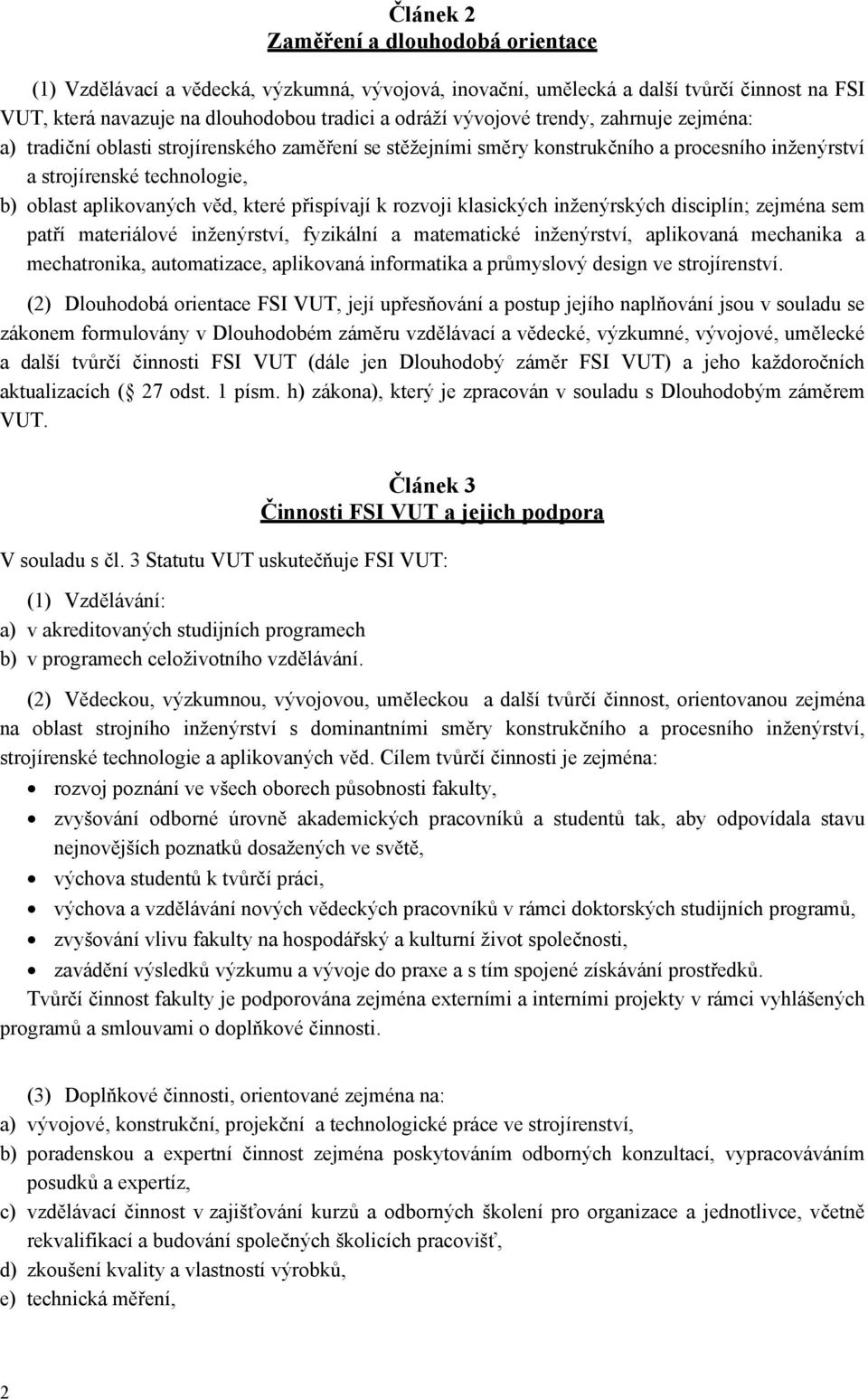 přispívají k rozvoji klasických inženýrských disciplín; zejména sem patří materiálové inženýrství, fyzikální a matematické inženýrství, aplikovaná mechanika a mechatronika, automatizace, aplikovaná