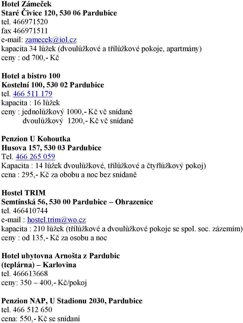 466 511 179 kapacita : 16 lůžek ceny : jednolůžkový 1000,- Kč vč snídaně dvoulůžkový 1200,- Kč vč snídaně Penzion U Kohoutka Husova 157, 530 03 Pardubice Tel.