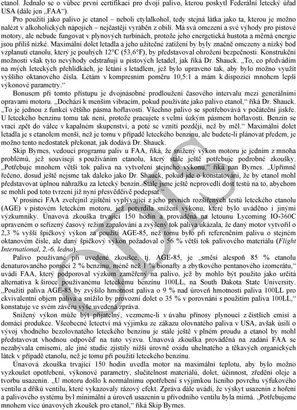 Má svá omezení a své výhody pro pístové motory, ale nebude fungovat v plynových turbínách, protože jeho energetická hustota a měrná energie jsou příliš nízké.