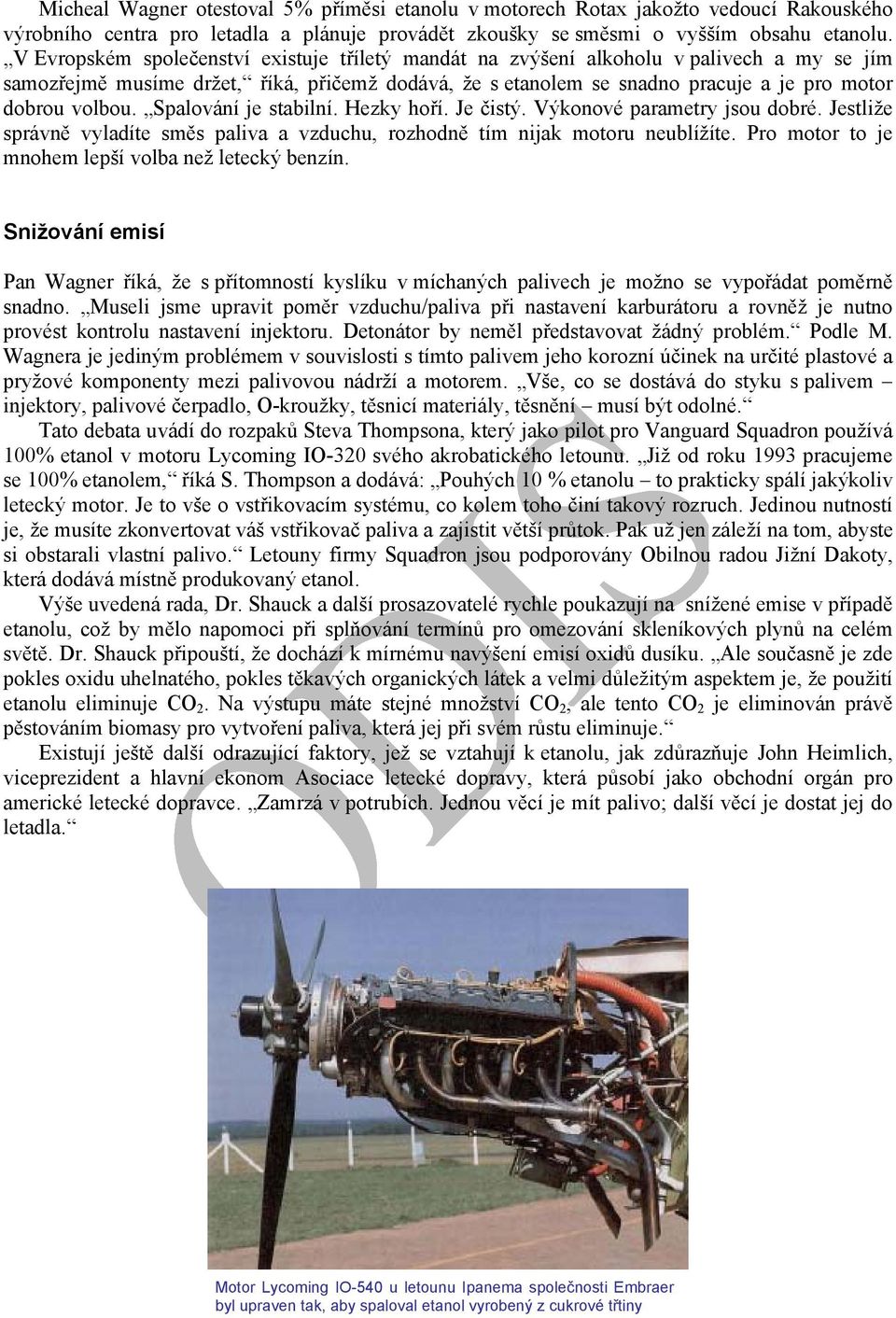 Spalování je stabilní. Hezky hoří. Je čistý. Výkonové parametry jsou dobré. Jestliže správně vyladíte směs paliva a vzduchu, rozhodně tím nijak motoru neublížíte.