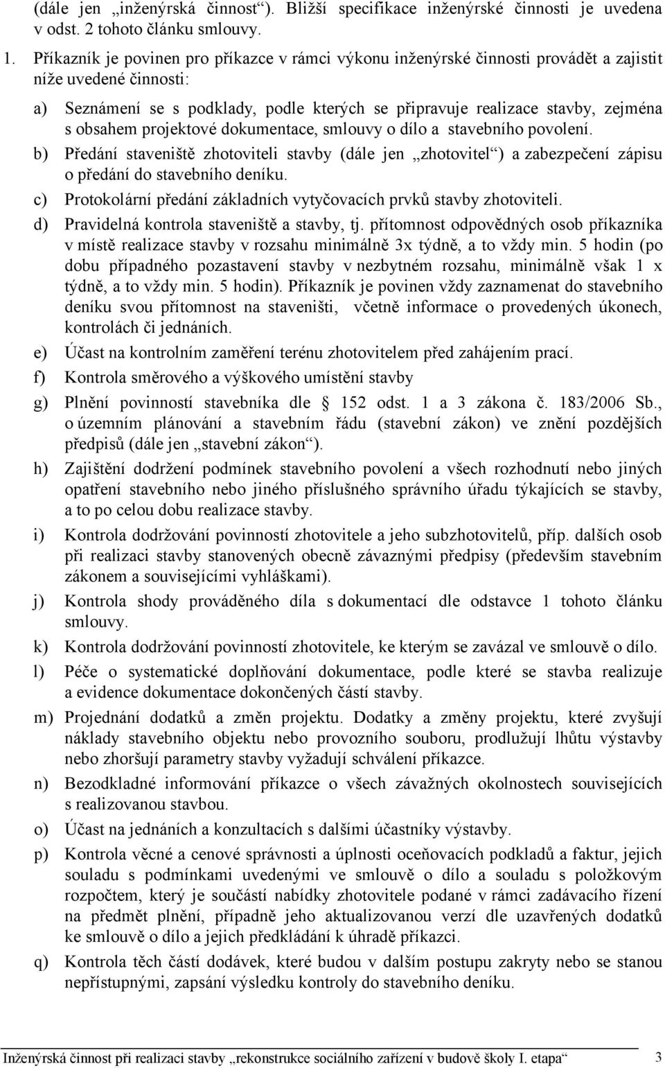 obsahem projektové dokumentace, smlouvy o dílo a stavebního povolení. b) Předání staveniště zhotoviteli stavby (dále jen zhotovitel ) a zabezpečení zápisu o předání do stavebního deníku.