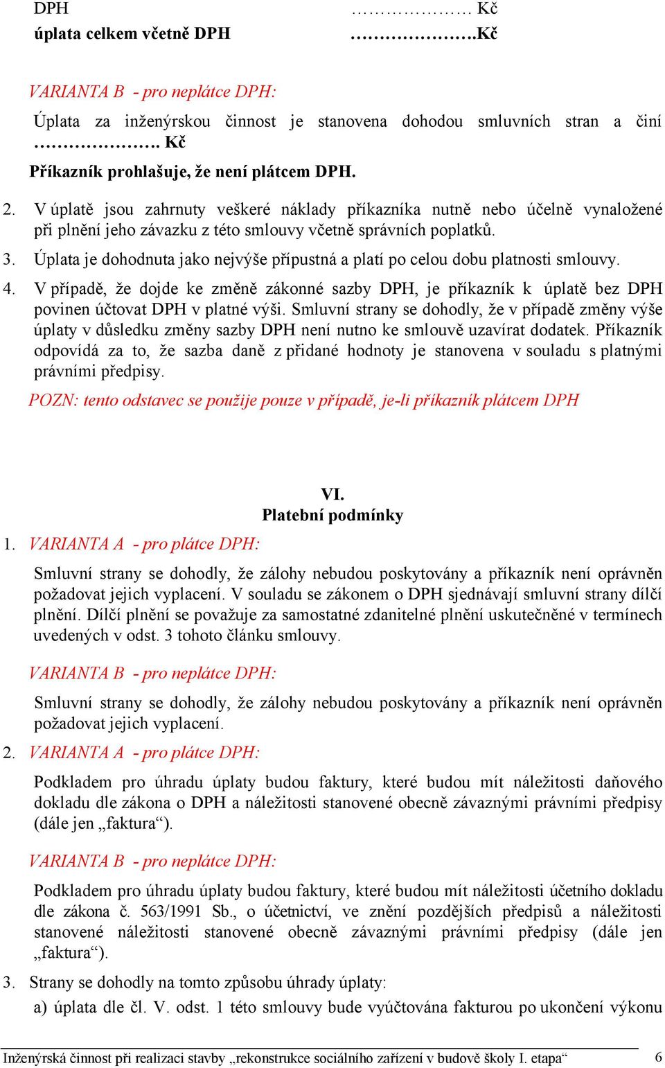 Úplata je dohodnuta jako nejvýše přípustná a platí po celou dobu platnosti smlouvy. 4. V případě, že dojde ke změně zákonné sazby DPH, je příkazník k úplatě bez DPH povinen účtovat DPH v platné výši.