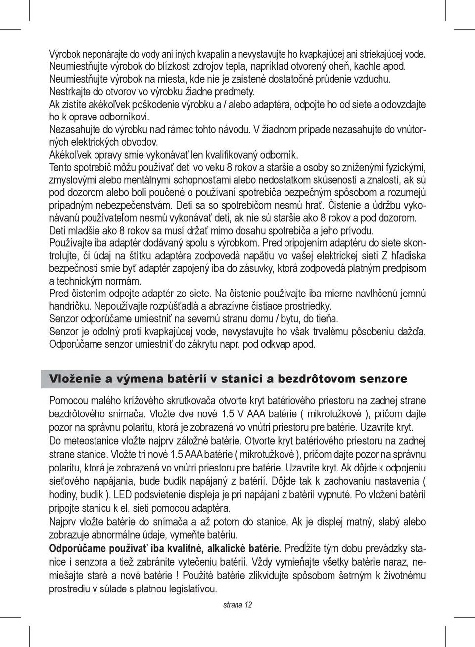 Ak zistíte akékoľvek poškodenie výrobku a / alebo adaptéra, odpojte ho od siete a odovzdajte ho k oprave odborníkovi. Nezasahujte do výrobku nad rámec tohto návodu.