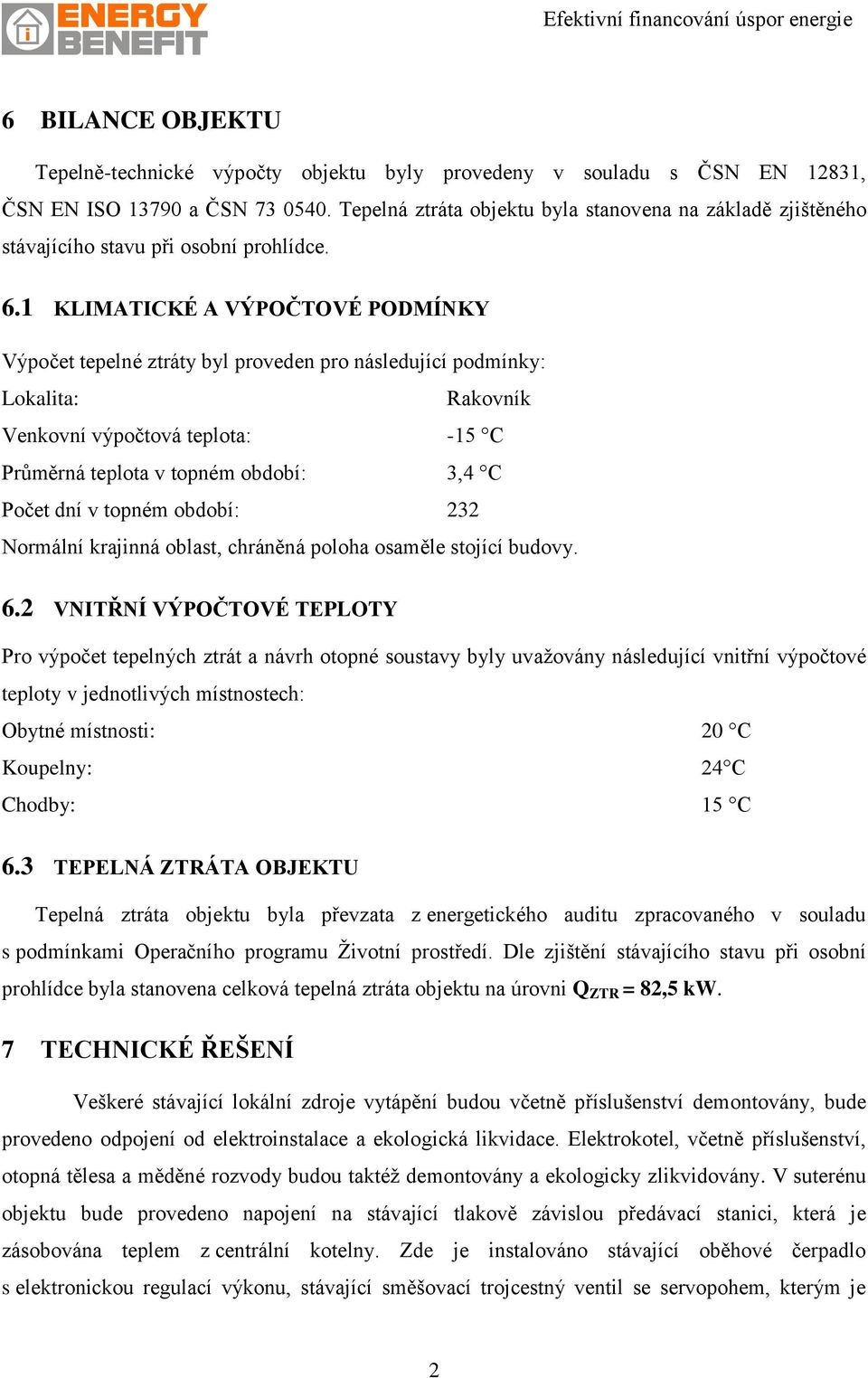 1 KLIMATICKÉ A VÝPOČTOVÉ PODMÍNKY Výpočet tepelné ztráty byl proveden pro následující podmínky: Lokalita: Rakovník Venkovní výpočtová teplota: -15 C Průměrná teplota v topném období: 3,4 C Počet dní