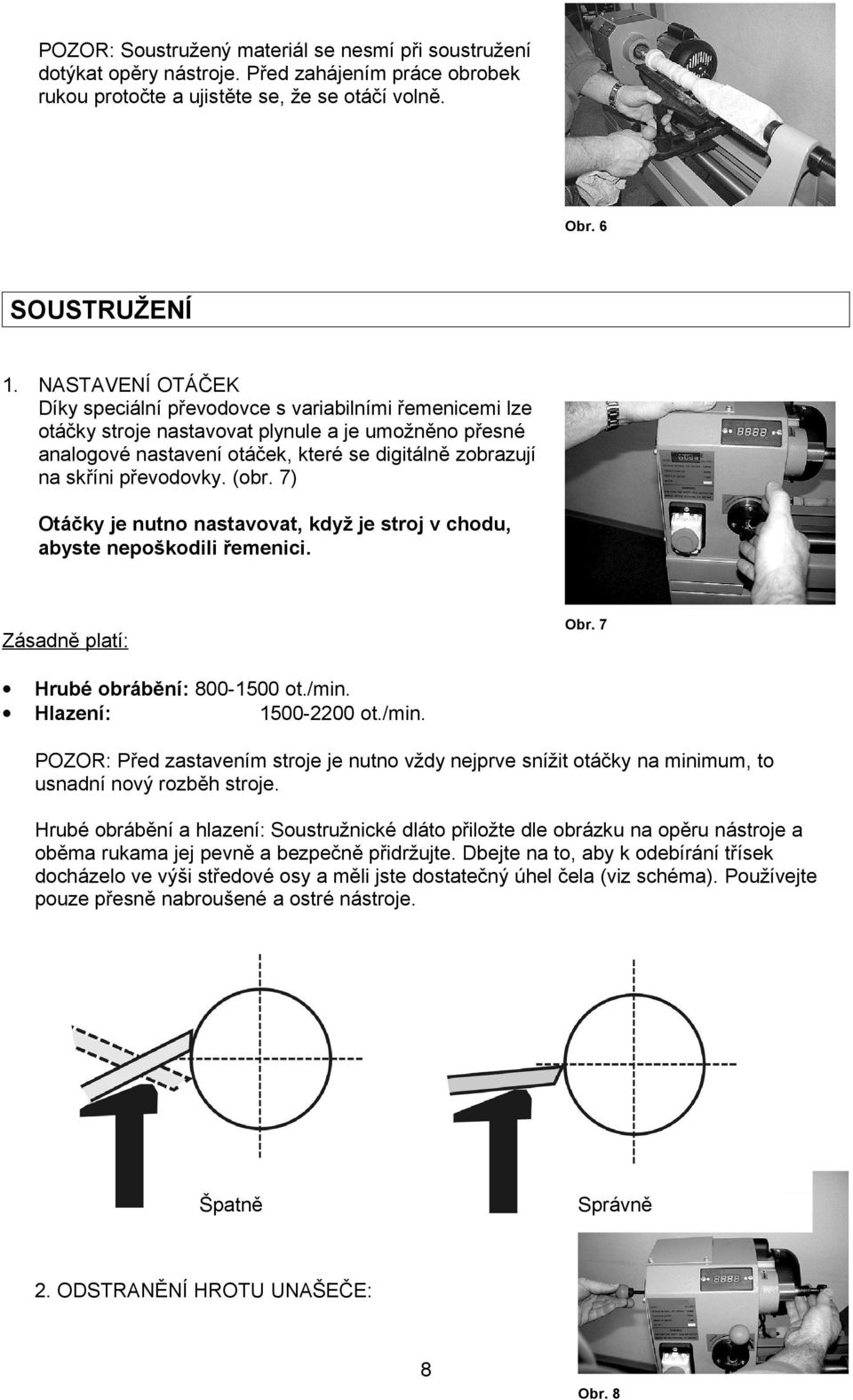 převodovky. (obr. 7) Otáčky je nutno nastavovat, když je stroj v chodu, abyste nepoškodili řemenici. Obr. 7 Zásadně platí: Hrubé obrábění: 800-1500 ot./min.