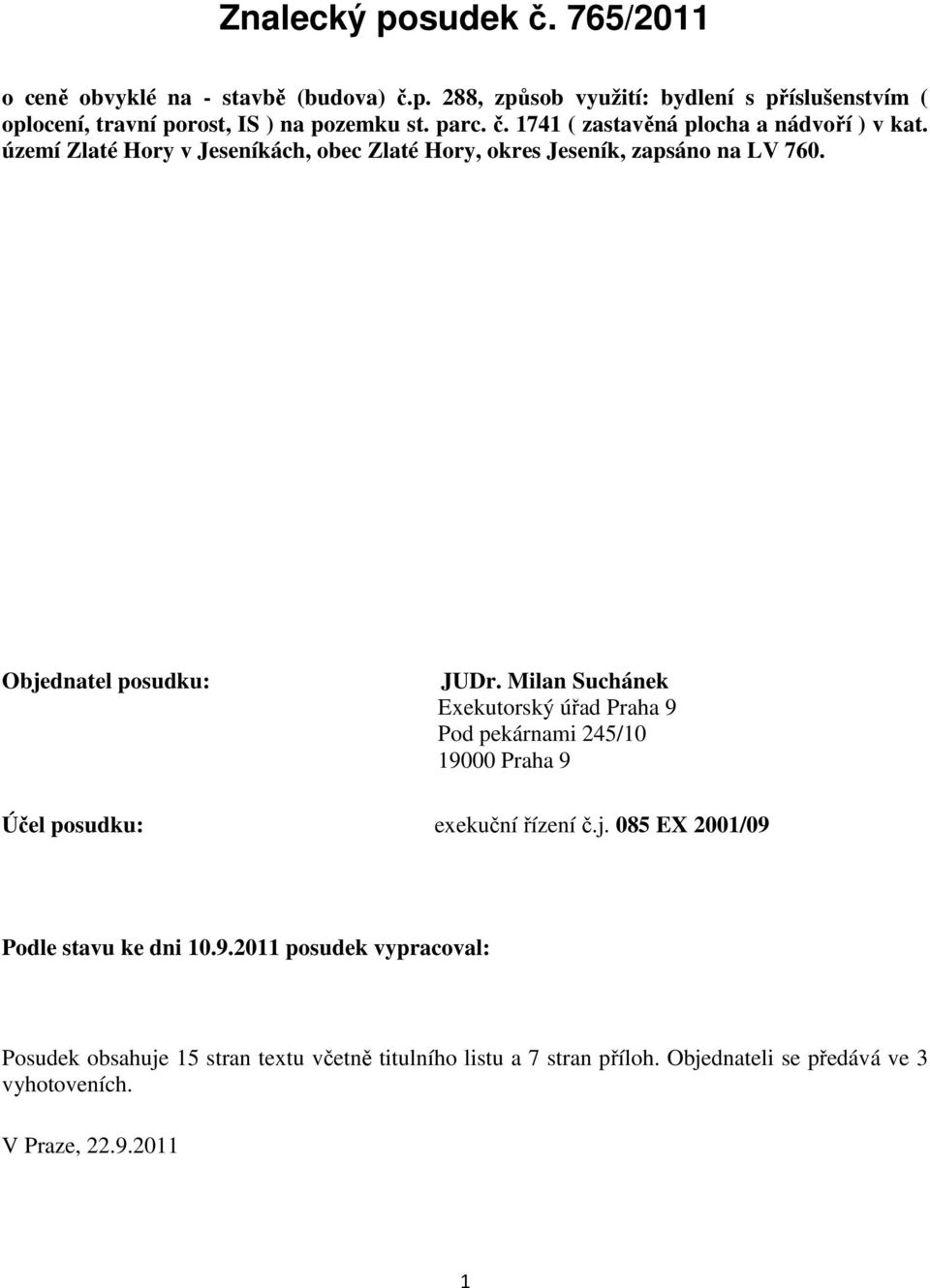 Objednatel posudku: JUDr. Milan Suchánek Exekutorský úřad Praha 9 Pod pekárnami 245/10 19000 Praha 9 Účel posudku: exekuční řízení č.j. 085 EX 2001/09 Podle stavu ke dni 10.