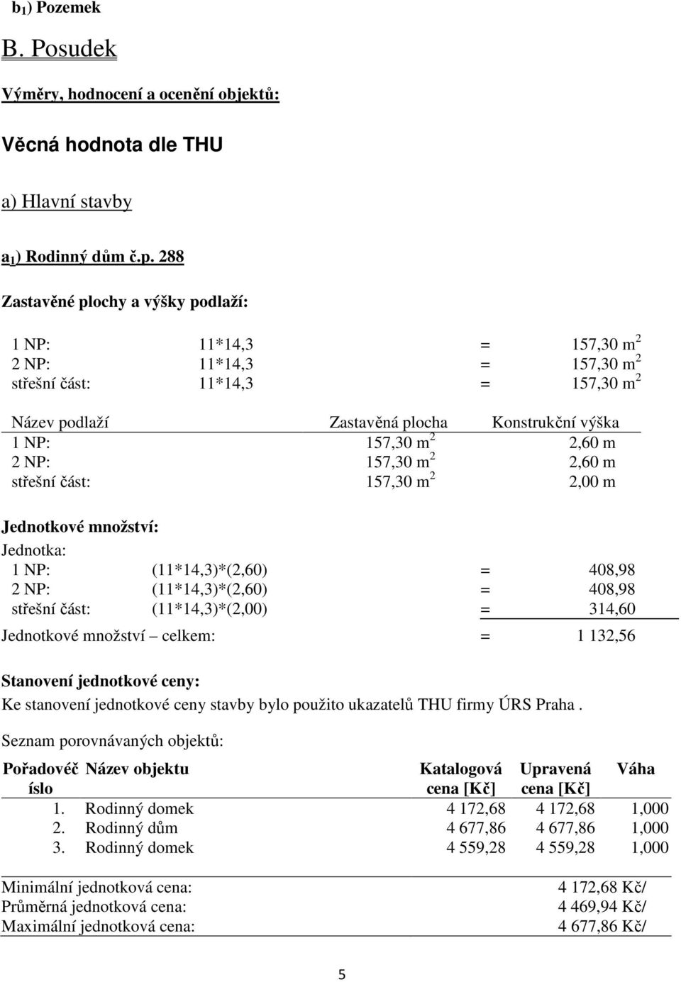 2 NP: 157,30 m 2 2,60 m střešní část: 157,30 m 2 2,00 m Jednotkové množství: Jednotka: 1 NP: (11*14,3)*(2,60) = 408,98 2 NP: (11*14,3)*(2,60) = 408,98 střešní část: (11*14,3)*(2,00) = 314,60