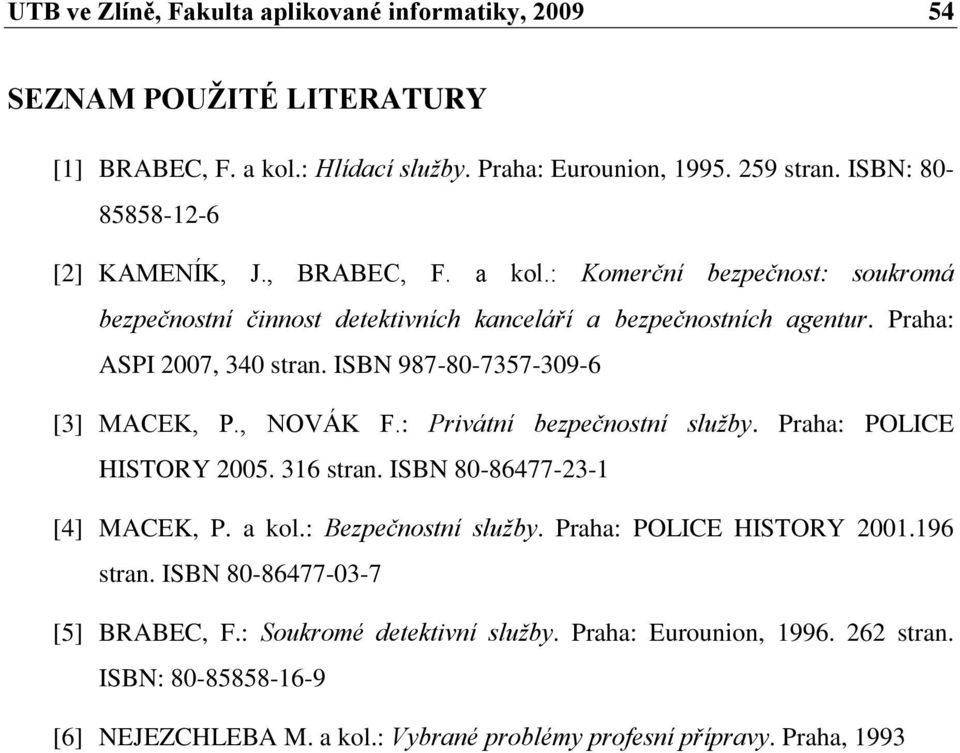 ISBN 987-80-7357-309-6 [3] MACEK, P., NOVÁK F.: Privátní bezpečnostní služby. Praha: POLICE HISTORY 2005. 316 stran. ISBN 80-86477-23-1 [4] MACEK, P. a kol.: Bezpečnostní služby.