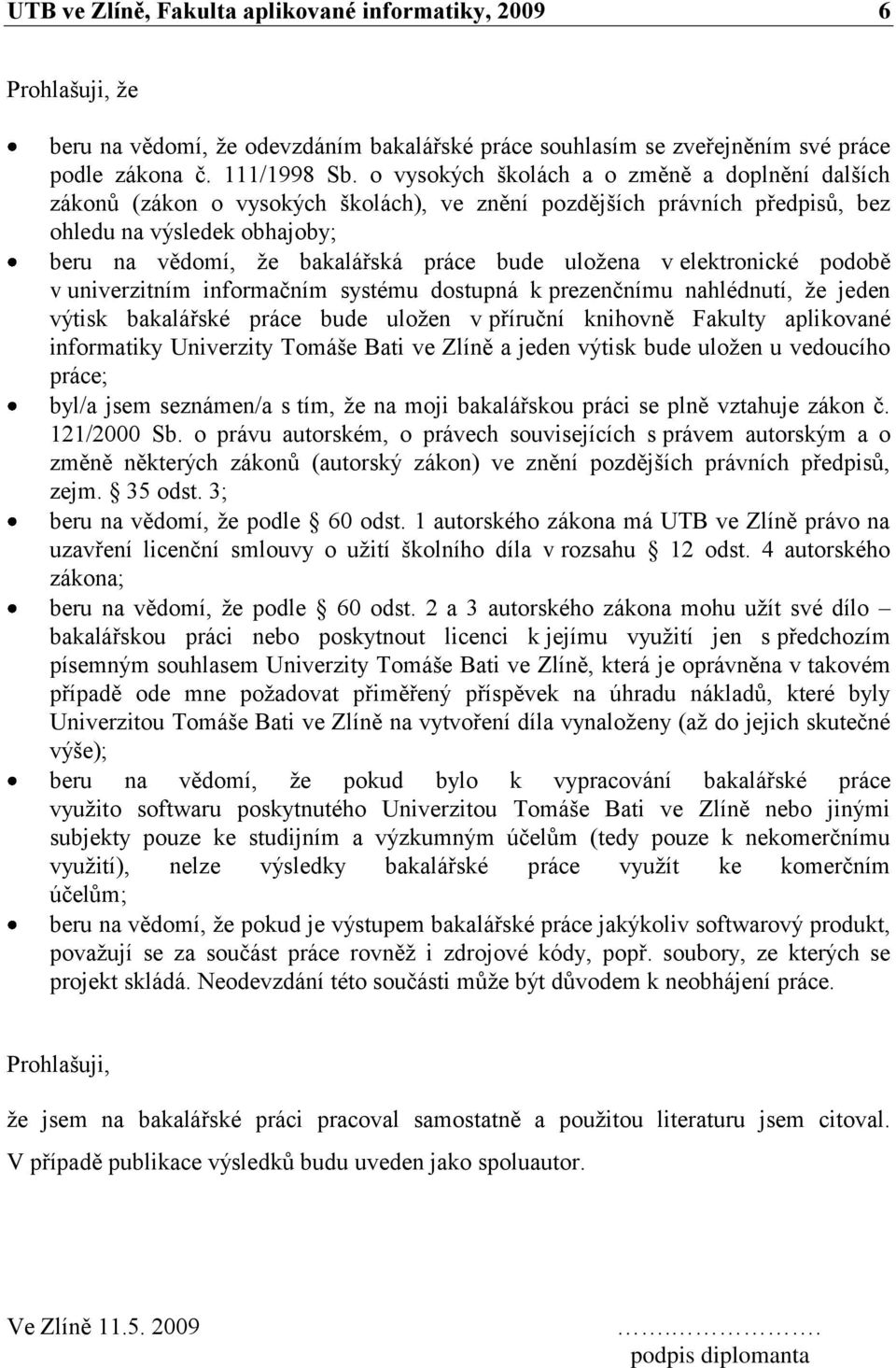 uloţena v elektronické podobě v univerzitním informačním systému dostupná k prezenčnímu nahlédnutí, ţe jeden výtisk bakalářské práce bude uloţen v příruční knihovně Fakulty aplikované informatiky