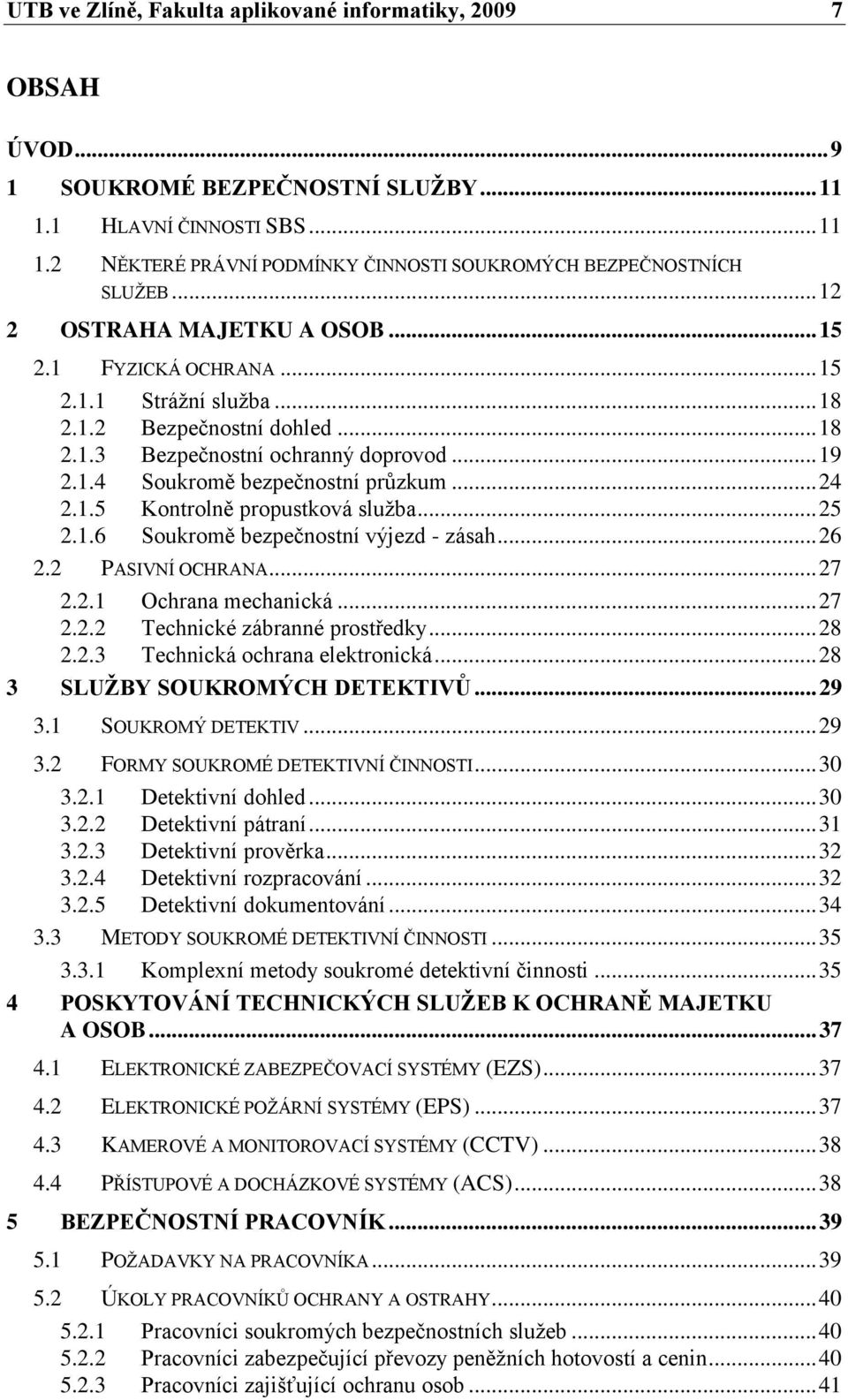 .. 24 2.1.5 Kontrolně propustková sluţba... 25 2.1.6 Soukromě bezpečnostní výjezd - zásah... 26 2.2 PASIVNÍ OCHRANA... 27 2.2.1 Ochrana mechanická... 27 2.2.2 Technické zábranné prostředky... 28 2.2.3 Technická ochrana elektronická.