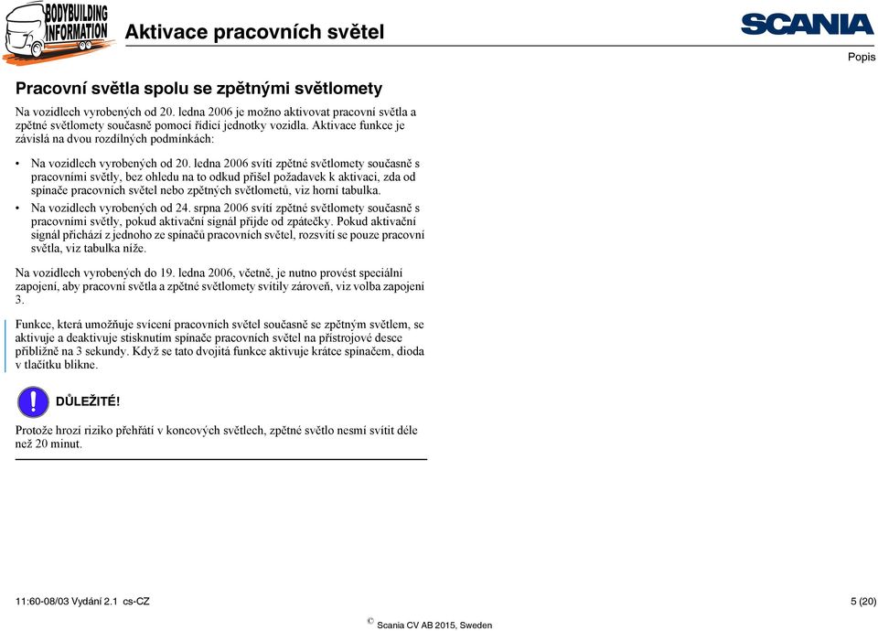 ledna 2006 svítí zpětné světlomety současně s pracovními světly, bez ohledu na to odkud přišel požadavek k aktivaci, zda od spínače pracovních světel nebo zpětných světlometů, viz horní tabulka.