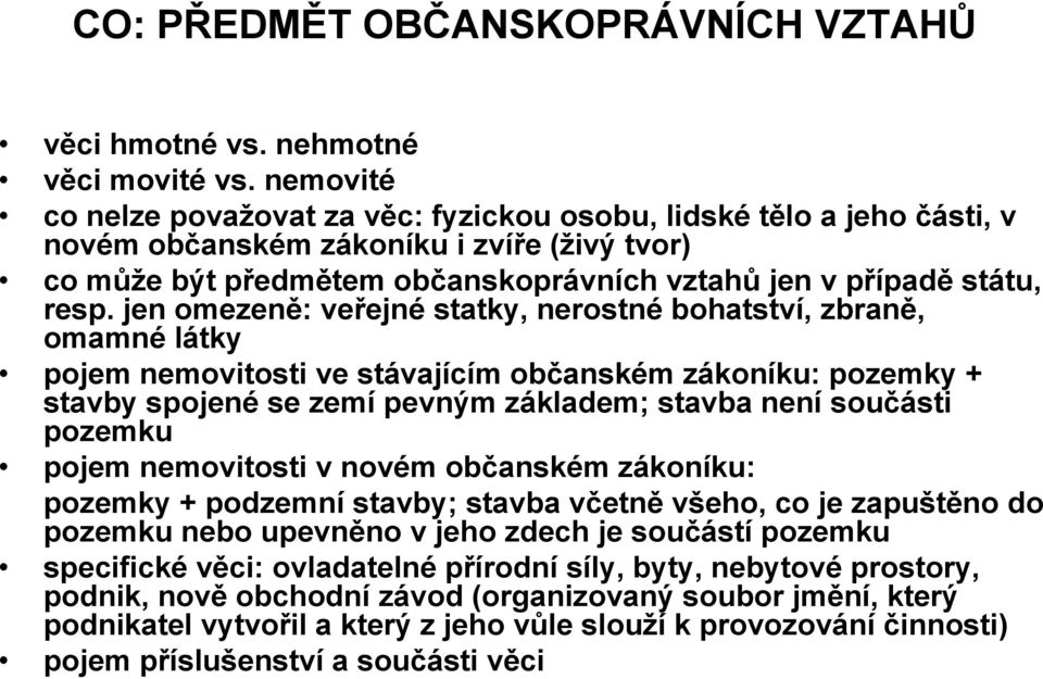 jen omezeně: veřejné statky, nerostné bohatství, zbraně, omamné látky pojem nemovitosti ve stávajícím občanském zákoníku: pozemky + stavby spojené se zemí pevným základem; stavba není součásti