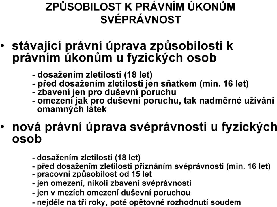 16 let) - zbavení jen pro duševní poruchu - omezení jak pro duševní poruchu, tak nadměrné uţívání omamných látek nová právní úprava svéprávnosti u