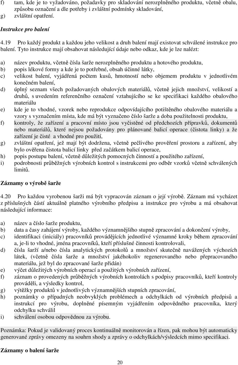 Tyto instrukce mají obsahovat následující údaje nebo odkaz, kde je lze nalézt: a) název produktu, včetně čísla šarže nerozplněného produktu a hotového produktu, b) popis lékové formy a kde je to