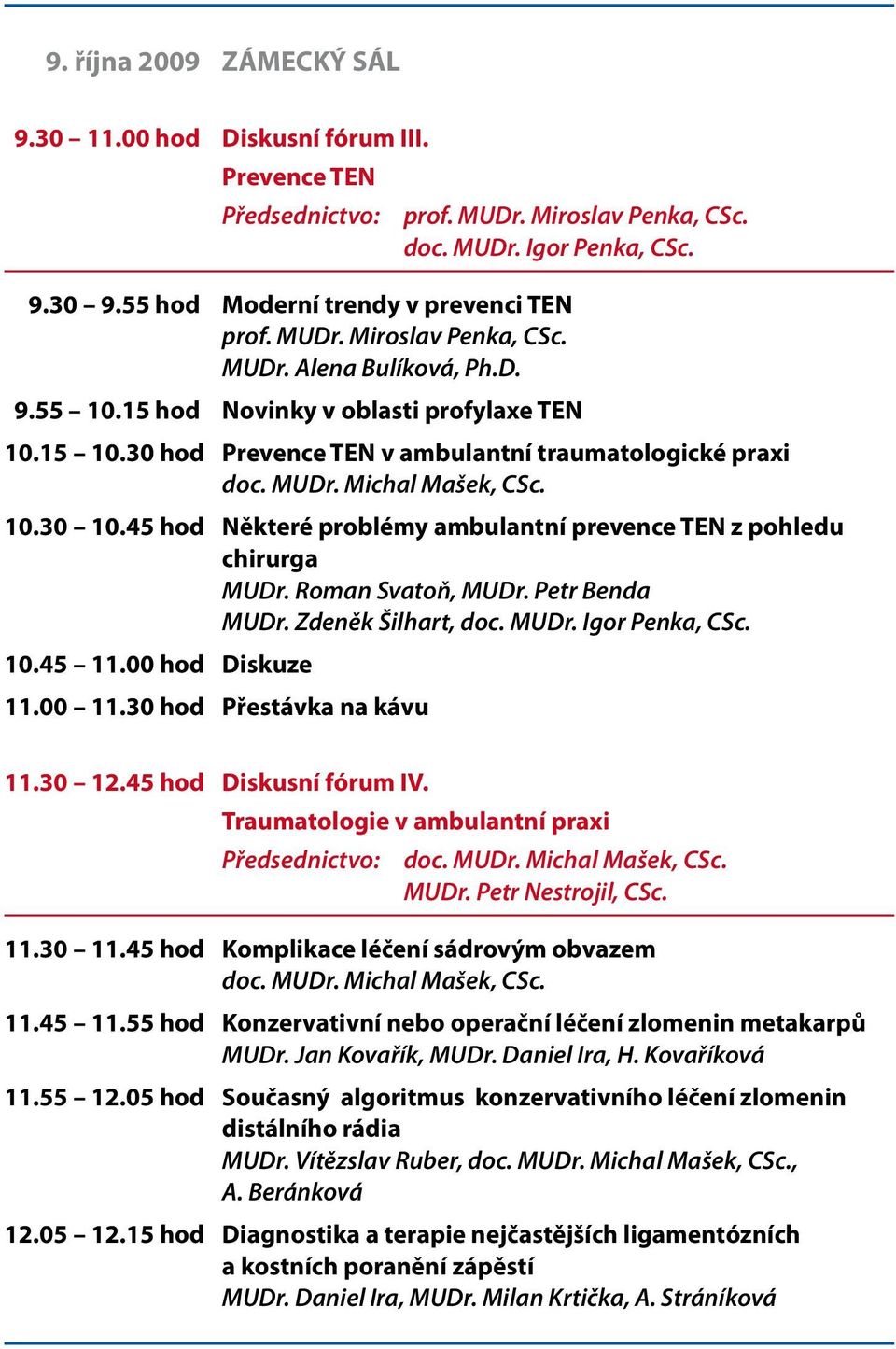 45 hod Některé problémy ambulantní prevence TEN z pohledu chirurga MUDr. Roman Svatoň, MUDr. Petr Benda MUDr. Zdeněk Šilhart, doc. MUDr. Igor Penka, CSc. 10.45 11.00 hod Diskuze 11.00 11.