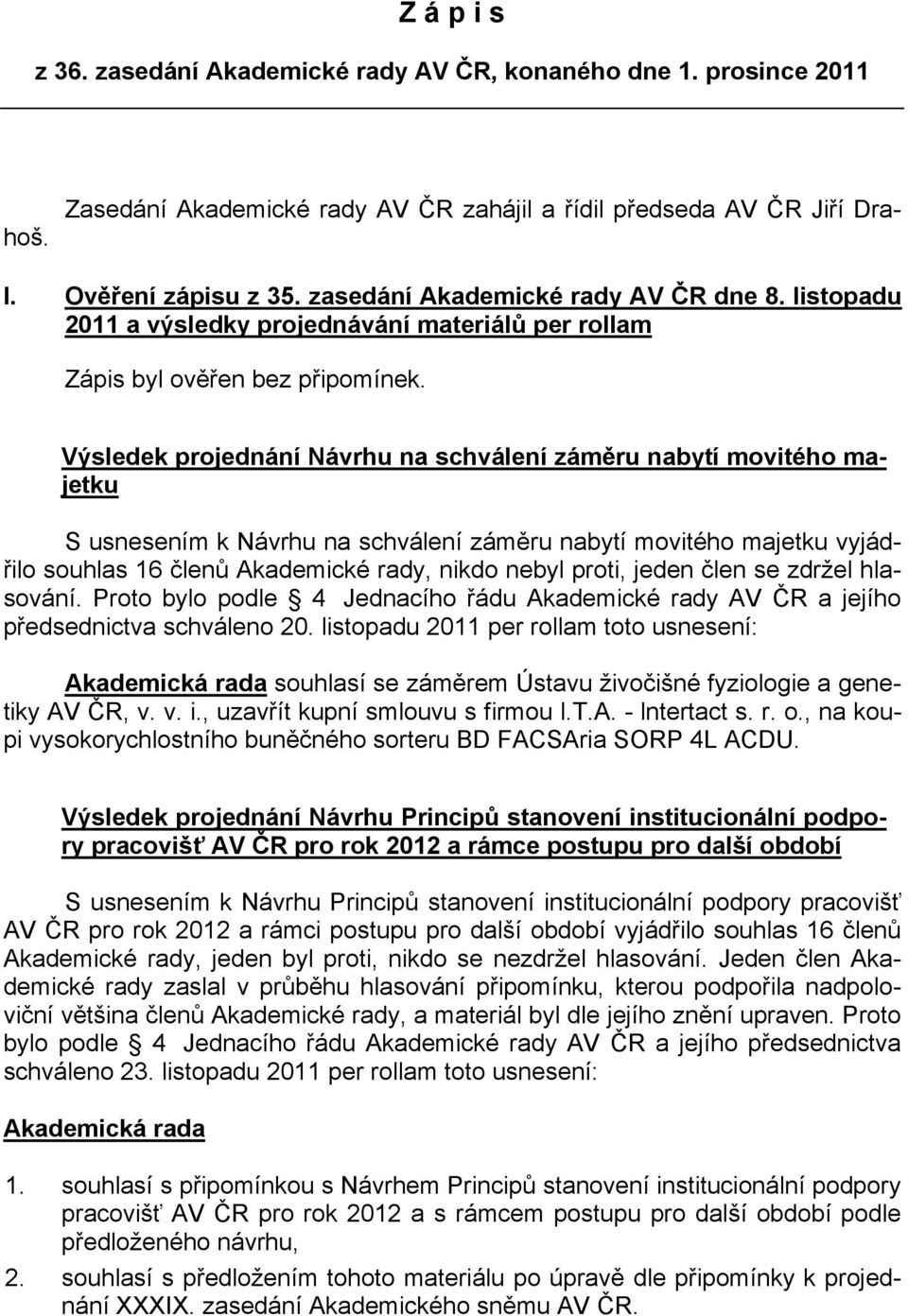 Výsledek projednání Návrhu na schválení záměru nabytí movitého majetku S usnesením k Návrhu na schválení záměru nabytí movitého majetku vyjádřilo souhlas 16 členů Akademické rady, nikdo nebyl proti,