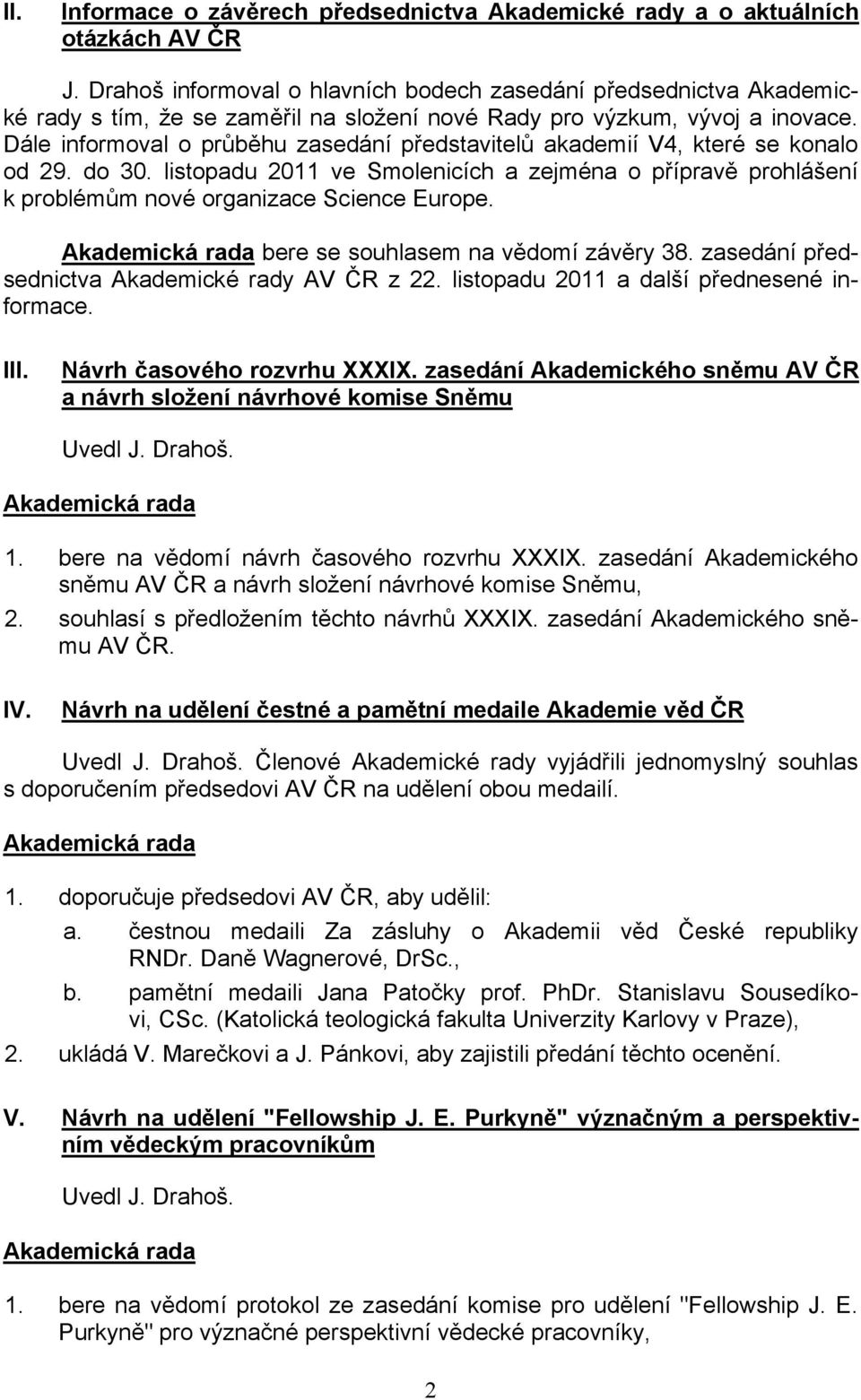 Dále informoval o průběhu zasedání představitelů akademií V4, které se konalo od 29. do 30. listopadu 2011 ve Smolenicích a zejména o přípravě prohlášení k problémům nové organizace Science Europe.