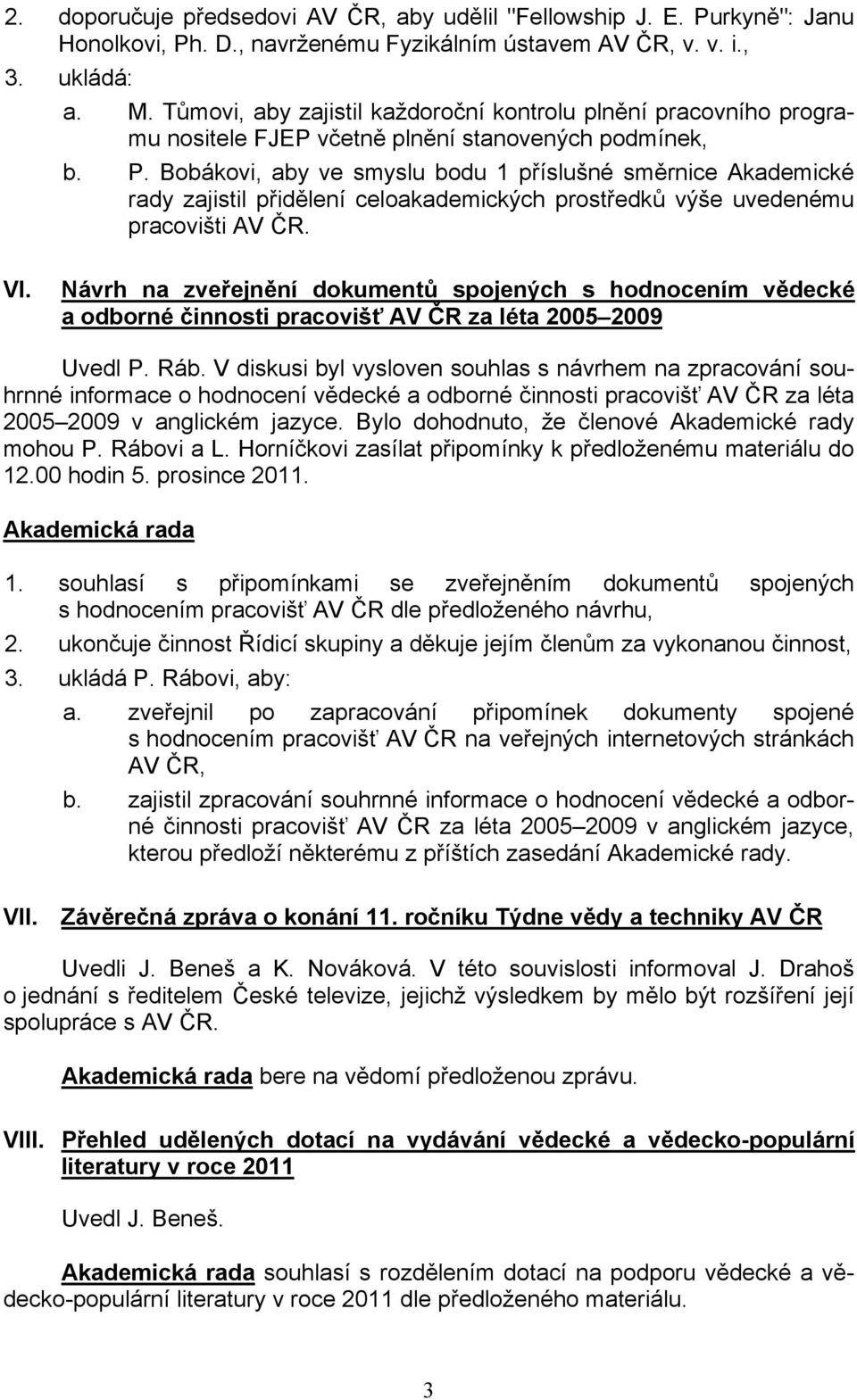 Bobákovi, aby ve smyslu bodu 1 příslušné směrnice Akademické rady zajistil přidělení celoakademických prostředků výše uvedenému pracovišti AV ČR. VI.