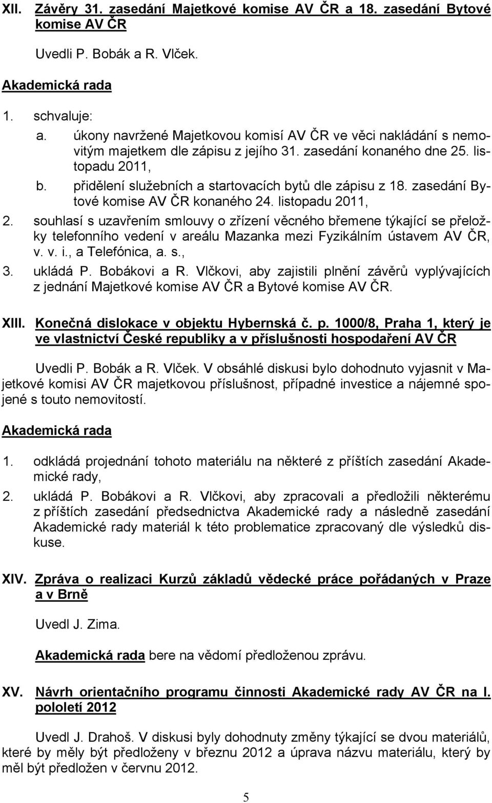 přidělení služebních a startovacích bytů dle zápisu z 18. zasedání Bytové komise AV ČR konaného 24. listopadu 2011, 2.
