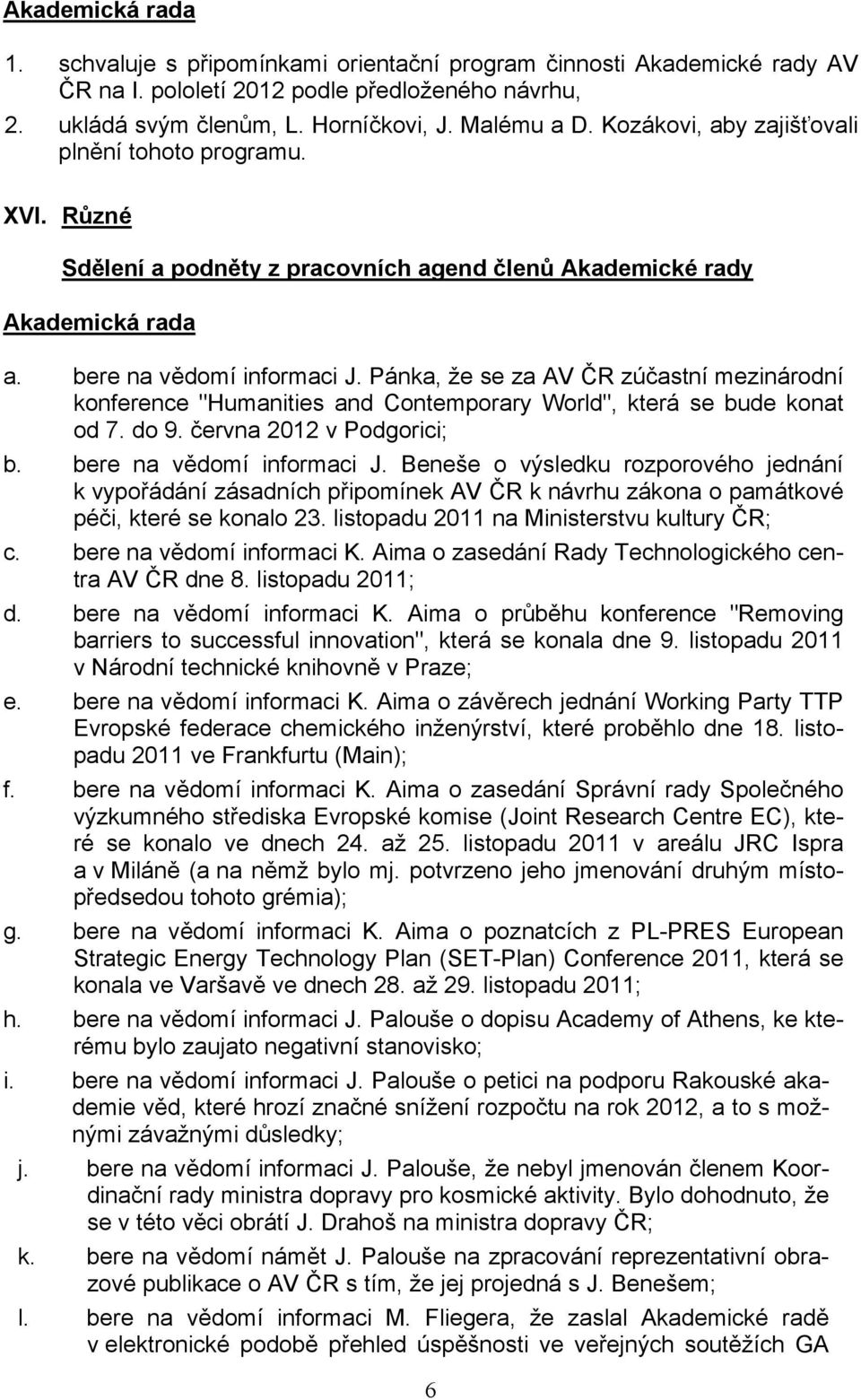 Pánka, že se za AV ČR zúčastní mezinárodní konference "Humanities and Contemporary World", která se bude konat od 7. do 9. června 2012 v Podgorici; b. bere na vědomí informaci J.