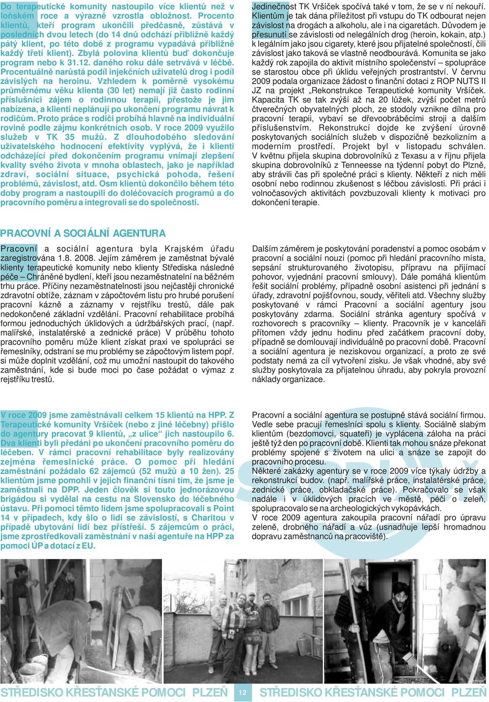 Zbylá polovina klientů buď dokončuje program nebo k 31.12. daného roku dále setrvává v léčbě. Procentuálně narůstá podíl injekčních uživatelů drog i podíl závislých na heroinu.