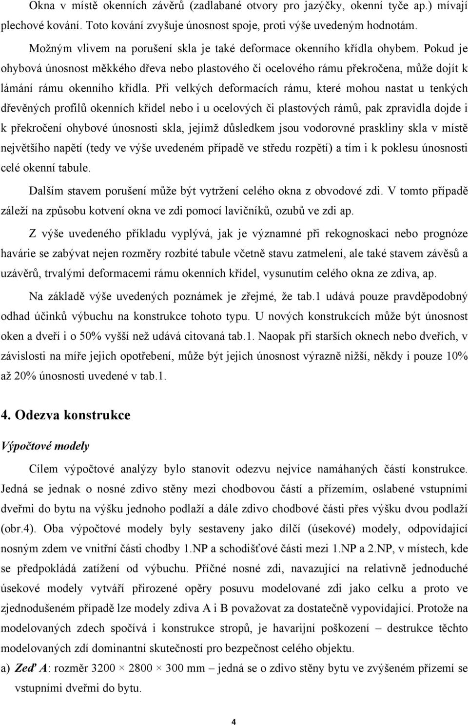 Při velkých deformacích rámu, které mohou nastat u tenkých dřevěných profilů okenních křídel nebo i u ocelových či plastových rámů, pak zpravidla dojde i k překročení ohybové únosnosti skla, jejímž