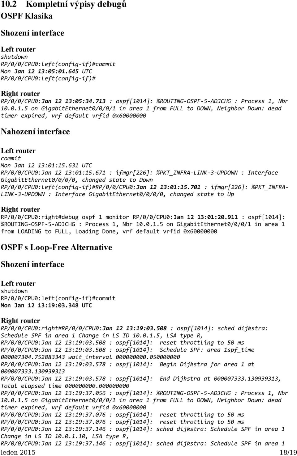 13:05:34.713 : ospf[1014]: %ROUTING-OSPF-5-ADJCHG : Process 1, Nbr 10.0.1.5 on GigabitEthernet0/0/0/1 in area 1 from FULL to DOWN, Neighbor Down: dead timer expired, vrf default vrfid 0x60000000 Nahození interface Left router commit Mon Jan 12 13:01:15.