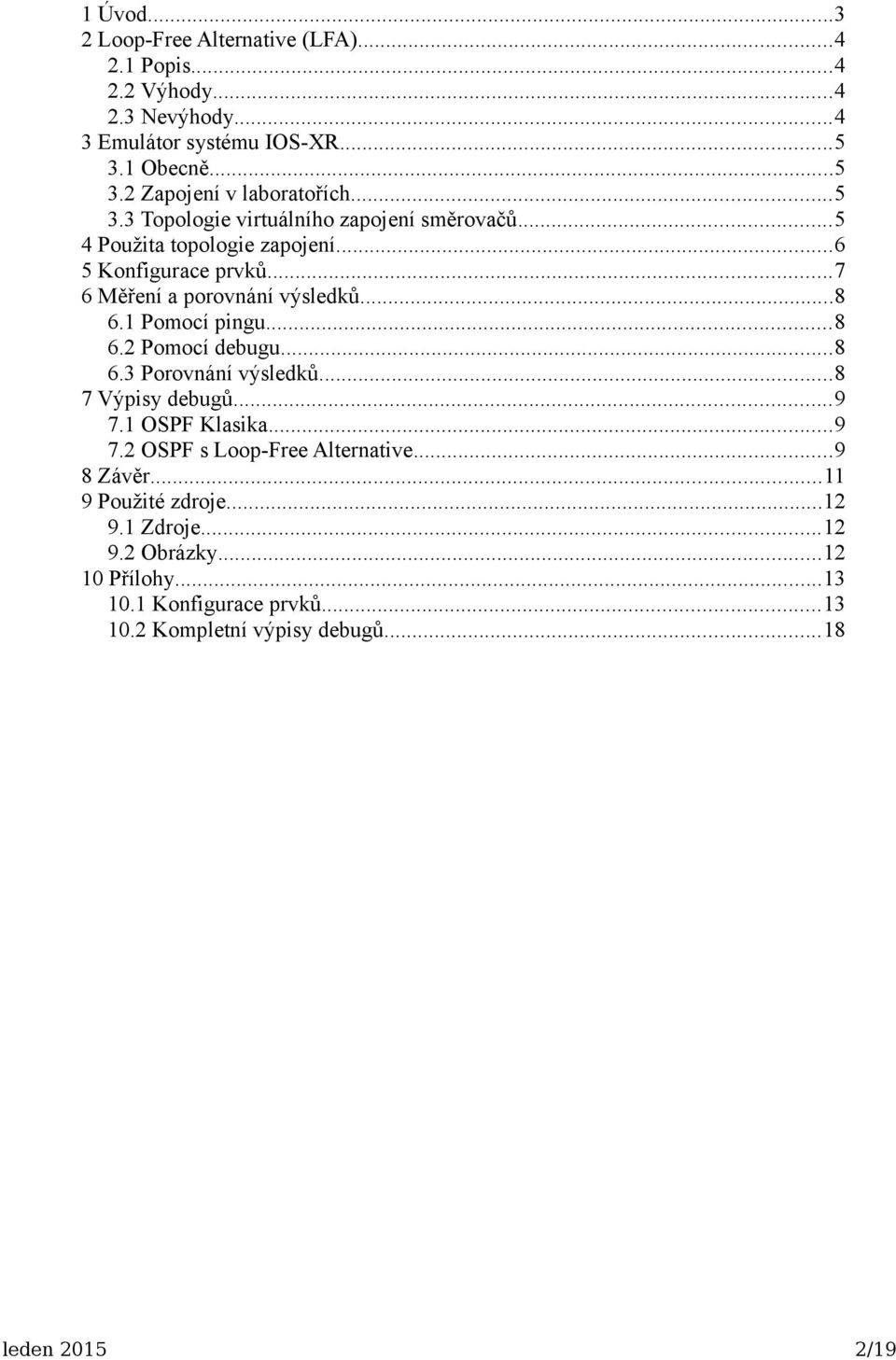 1 Pomocí pingu...8 6.2 Pomocí debugu...8 6.3 Porovnání výsledků...8 7 Výpisy debugů...9 7.1 OSPF Klasika...9 7.2 OSPF s Loop-Free Alternative...9 8 Závěr.