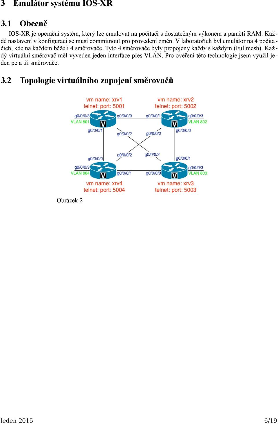 V laboratořích byl emulátor na 4 počítačích, kde na každém běželi 4 směrovače.