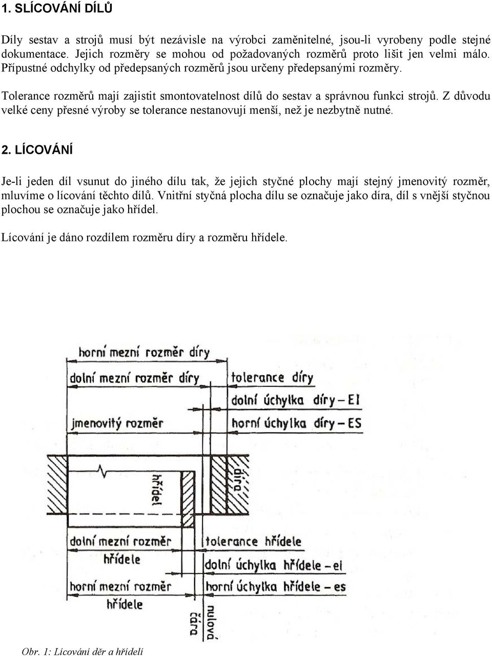 Tolerance rozměrů mají zajistit smontovatelnost dílů do sestav a správnou funkci strojů. Z důvodu velké ceny přesné výroby se tolerance nestanovují menší, než je nezbytně nutné. 2.