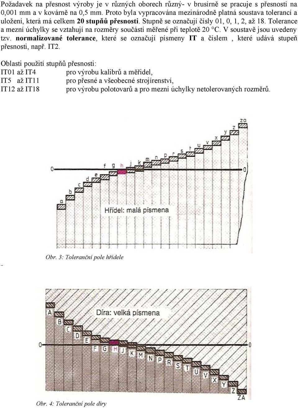 Tolerance a mezní úchylky se vztahují na rozměry součástí měřené při teplotě 20 C. V soustavě jsou uvedeny tzv.