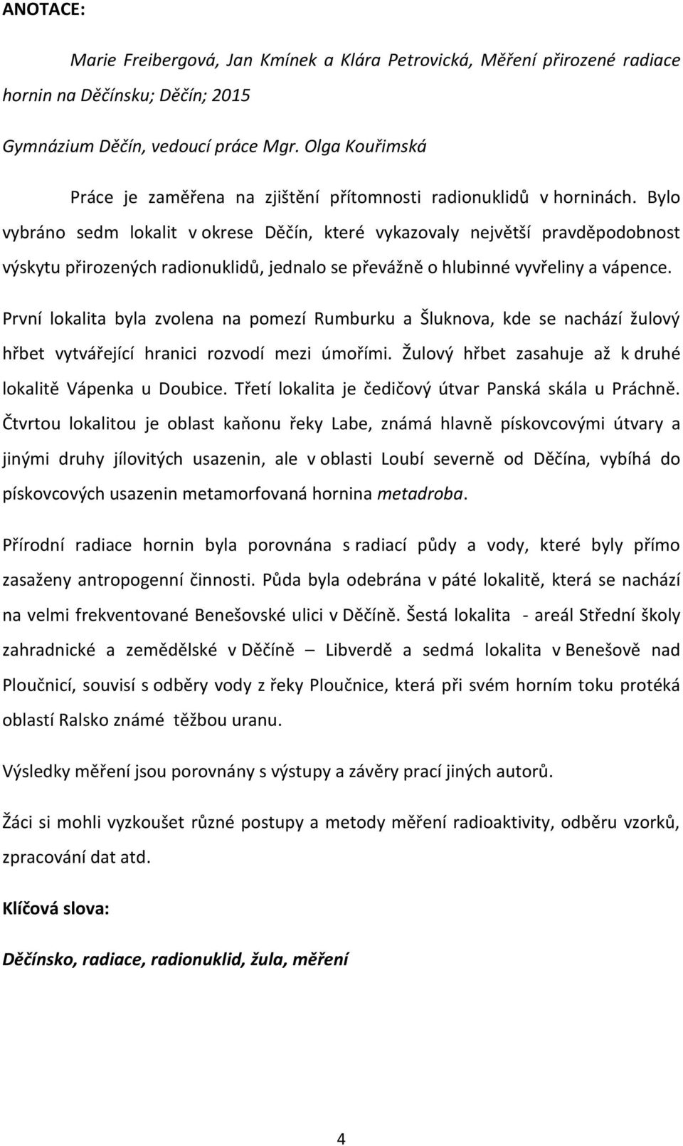 Bylo vybráno sedm lokalit v okrese Děčín, které vykazovaly největší pravděpodobnost výskytu přirozených radionuklidů, jednalo se převážně o hlubinné vyvřeliny a vápence.