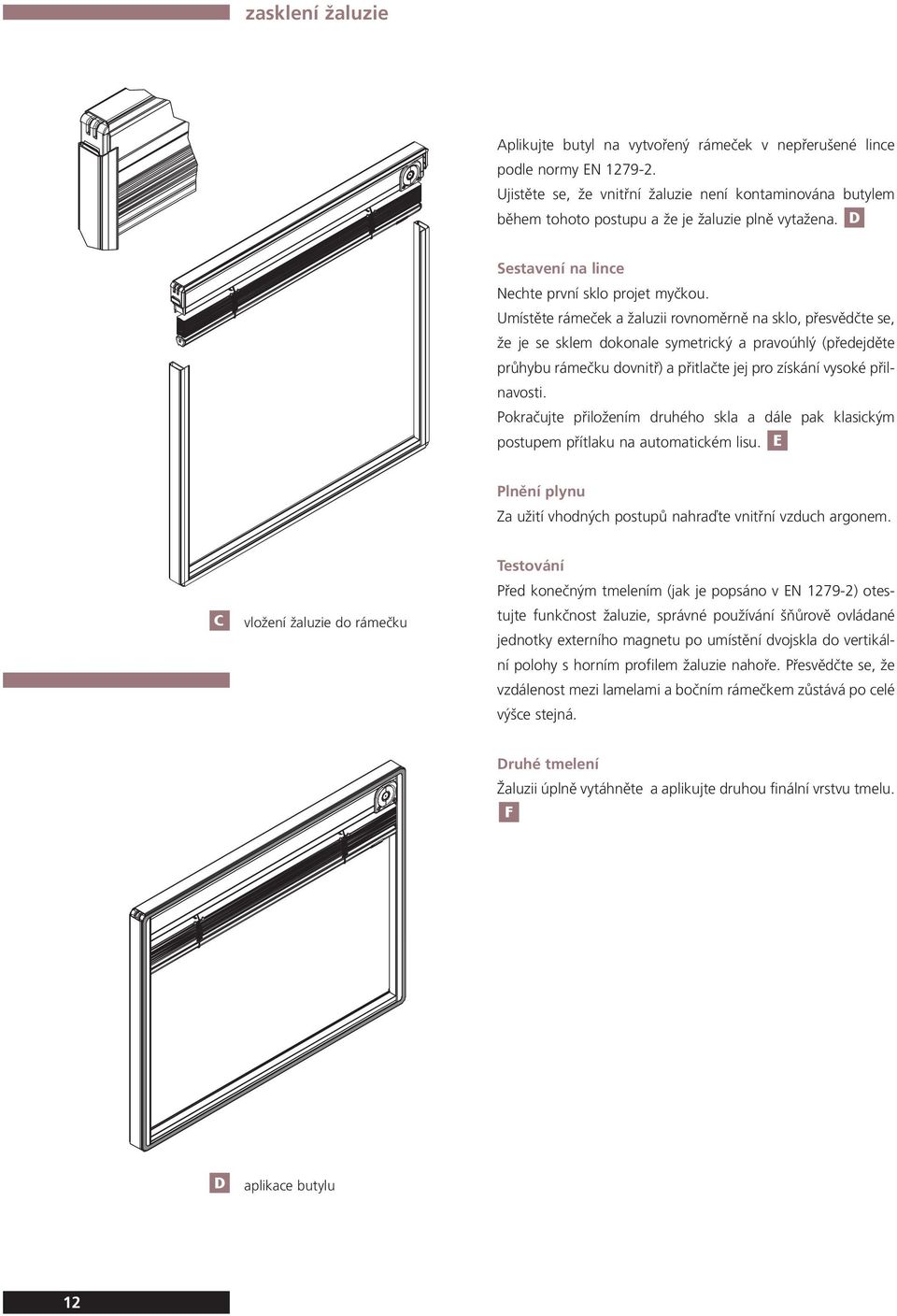 Umístěte rámeček a žaluzii rovnoměrně na sklo, přesvědčte se, že je se sklem dokonale symetrický a pravoúhlý (předejděte průhybu rámečku dovnitř) a přitlačte jej pro získání vysoké přilnavosti.
