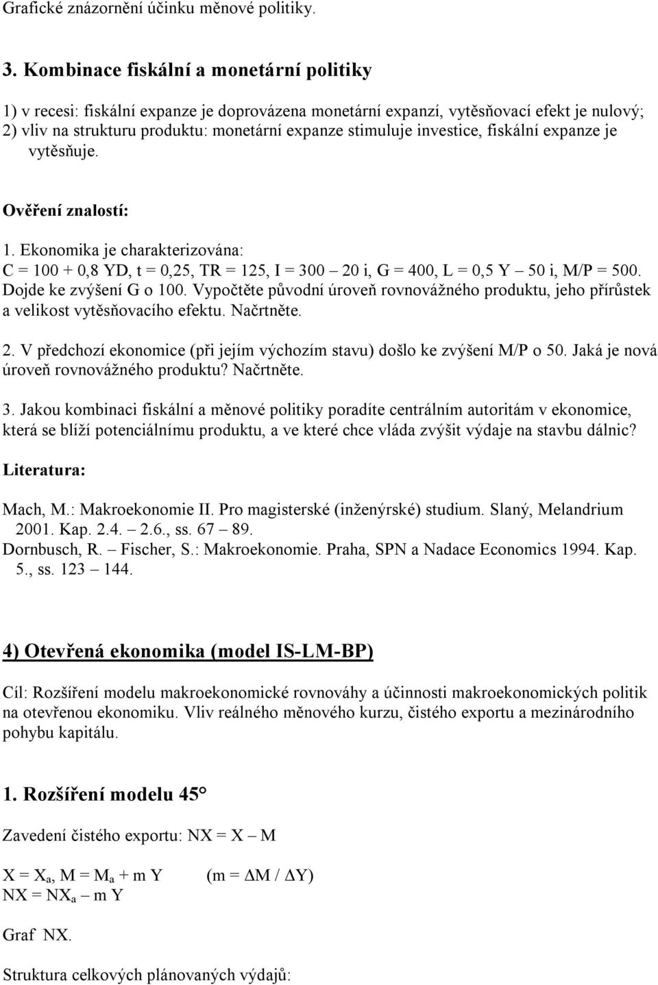 investice, fiskální expanze je vytěsňuje. Ověření znalostí: 1. Ekonomika je charakterizována: C = 100 + 0,8 YD, t = 0,25, TR = 125, I = 300 20 i, G = 400, L = 0,5 Y 50 i, M/P = 500.