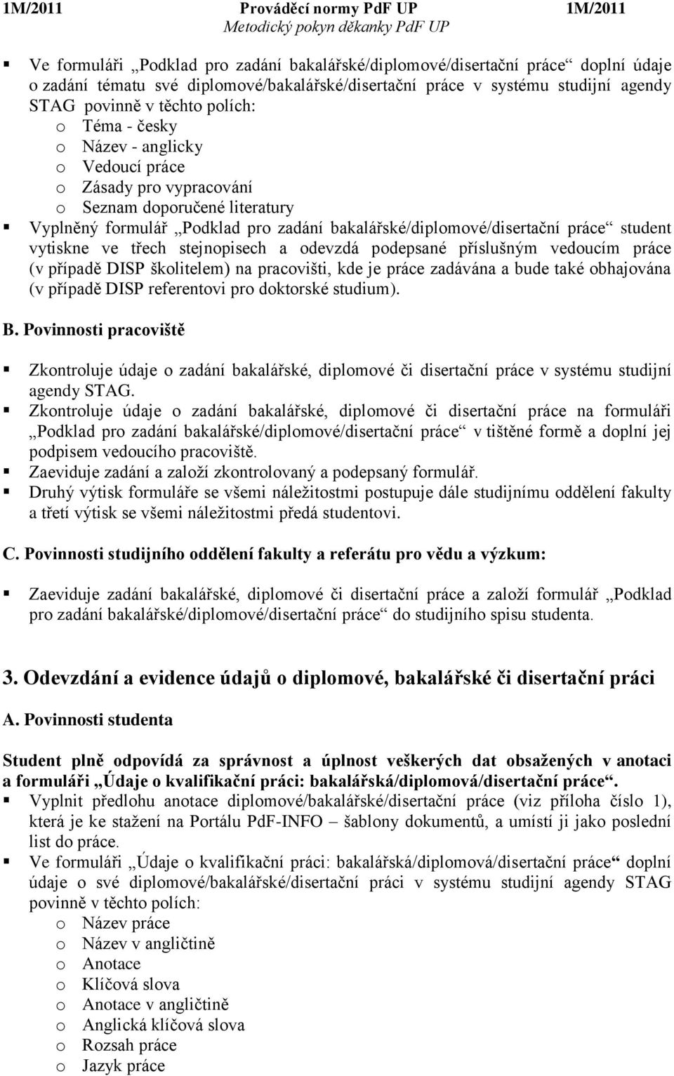 třech stejnopisech a odevzdá podepsané příslušným vedoucím práce (v případě DISP školitelem) na pracovišti, kde je práce zadávána a bude také obhajována (v případě DISP referentovi pro doktorské