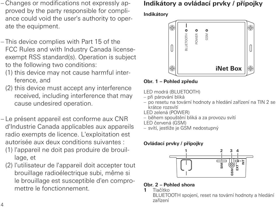 Operation is subject to the following two conditions: (1) this device may not cause harmful interference, and (2) this device must accept any interference received, including interference that may