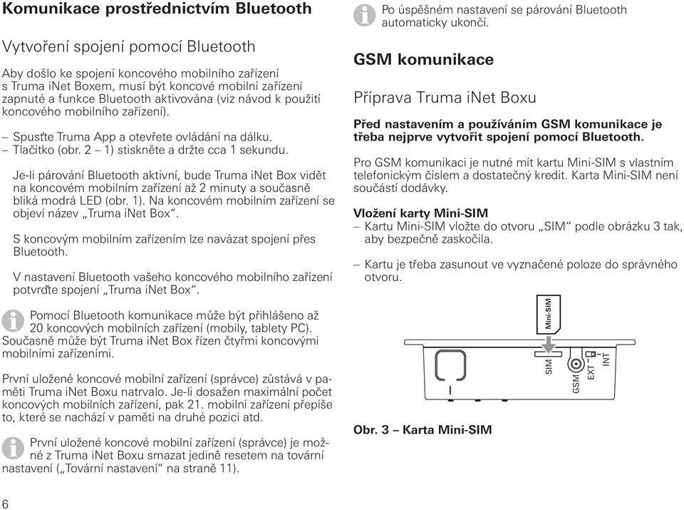 Je-li párování Bluetooth aktivní, bude Truma inet Box vidět na koncovém mobilním zařízení až 2 minuty a současně bliká modrá LED (obr. 1). Na koncovém mobilním zařízení se objeví název Truma inet Box.