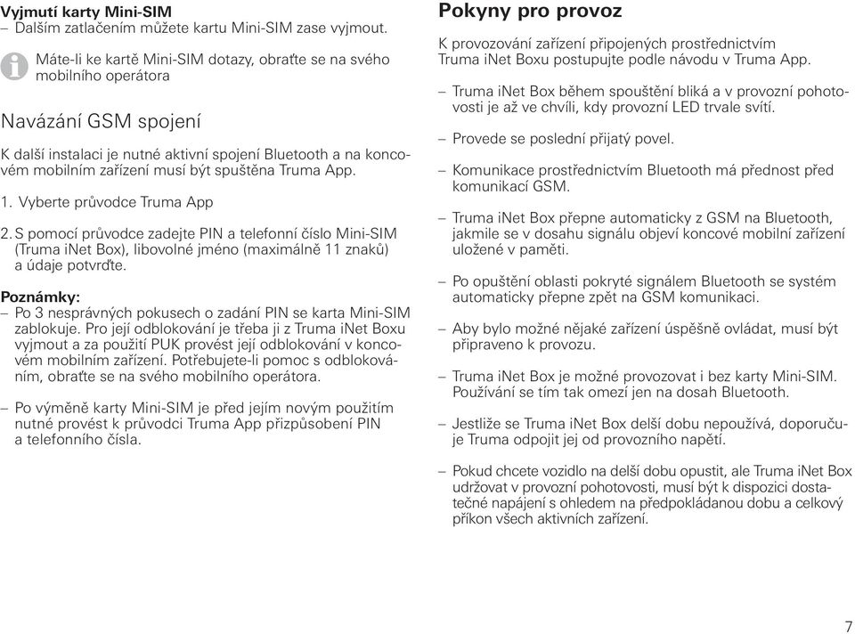 Truma App. 1. Vyberte průvodce Truma App 2. S pomocí průvodce zadejte PIN a telefonní číslo Mini-SIM ( Truma inet Box), libovolné jméno (maximálně 11 znaků) a údaje potvrďte.