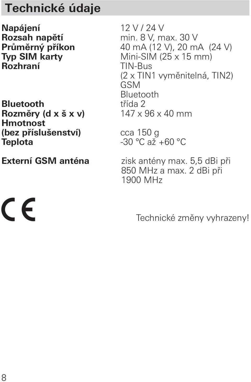 TIN1 vyměnitelná, TIN2) GSM Bluetooth Bluetooth třída 2 Rozměry (d x š x v) 147 x 96 x 40 mm Hmotnost (bez