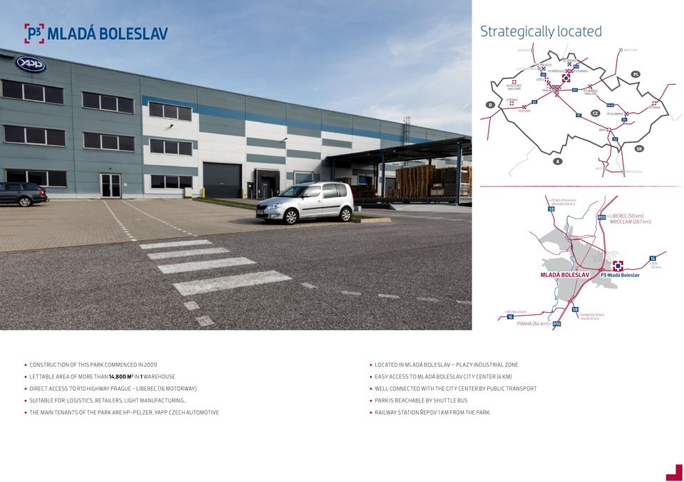PARK COMMENCED IN 2009 LETTABLE AREA OF MORE THAN 14,800 M 2 IN 1 WAREHOUSE DIRECT ACCESS TO HIGHWAY PRAGUE - LIBEREC ( MOTORWAY) SUITABLE FOR: LOGISTICS, RETAILERS, LIGHT MANUFACTURING THE MAIN
